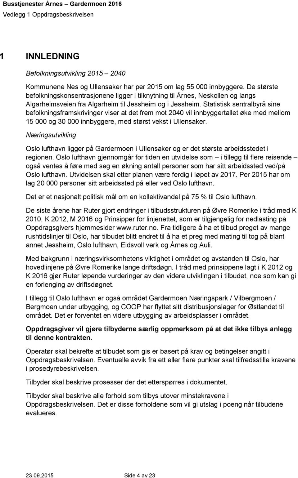 Statistisk sentralbyrå sine befolkningsframskrivinger viser at det frem mot 2040 vil innbyggertallet øke med mellom 15 000 og 30 000 innbyggere, med størst vekst i Ullensaker.