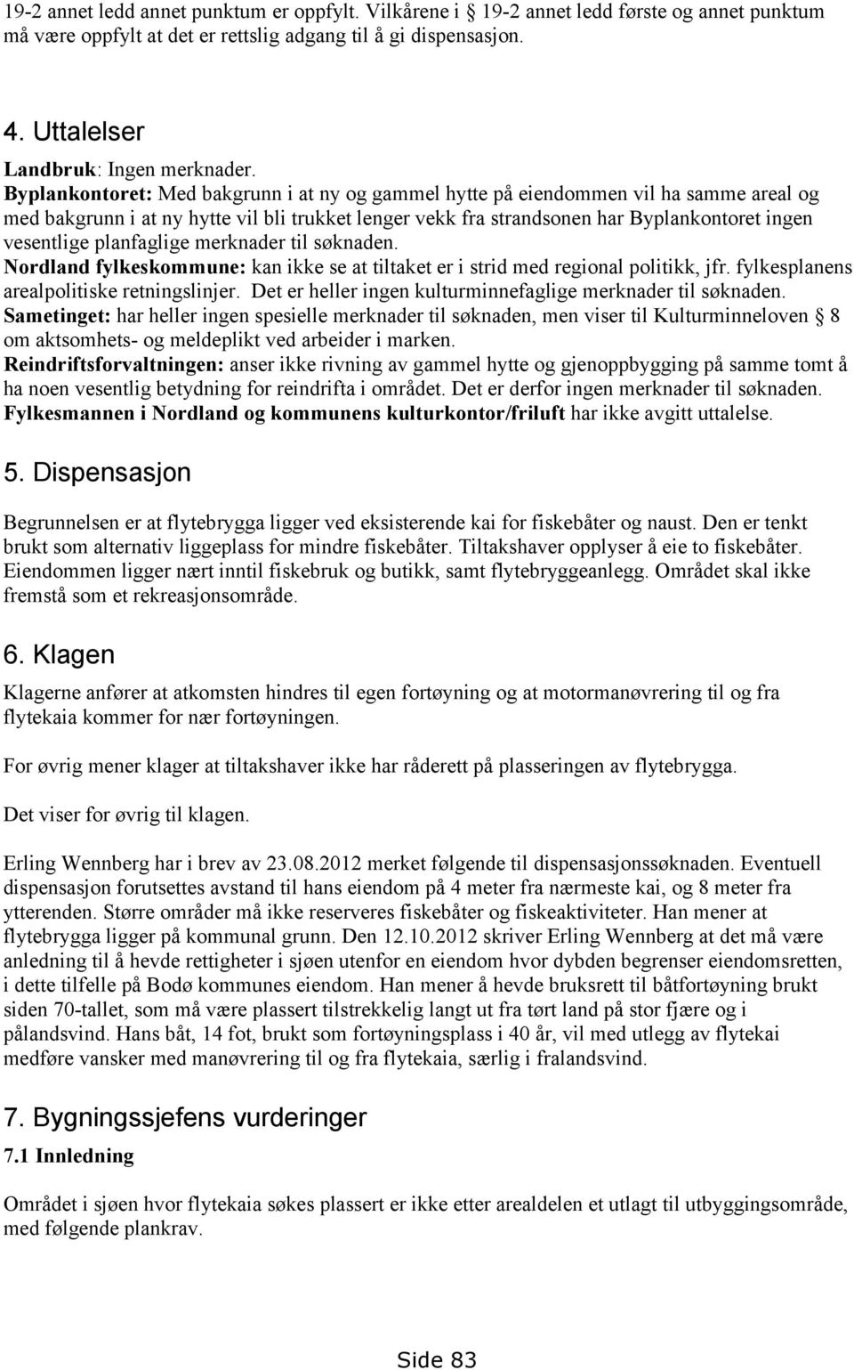 planfaglige merknader til søknaden. Nordland fylkeskommune: kan ikke se at tiltaket er i strid med regional politikk, jfr. fylkesplanens arealpolitiske retningslinjer.