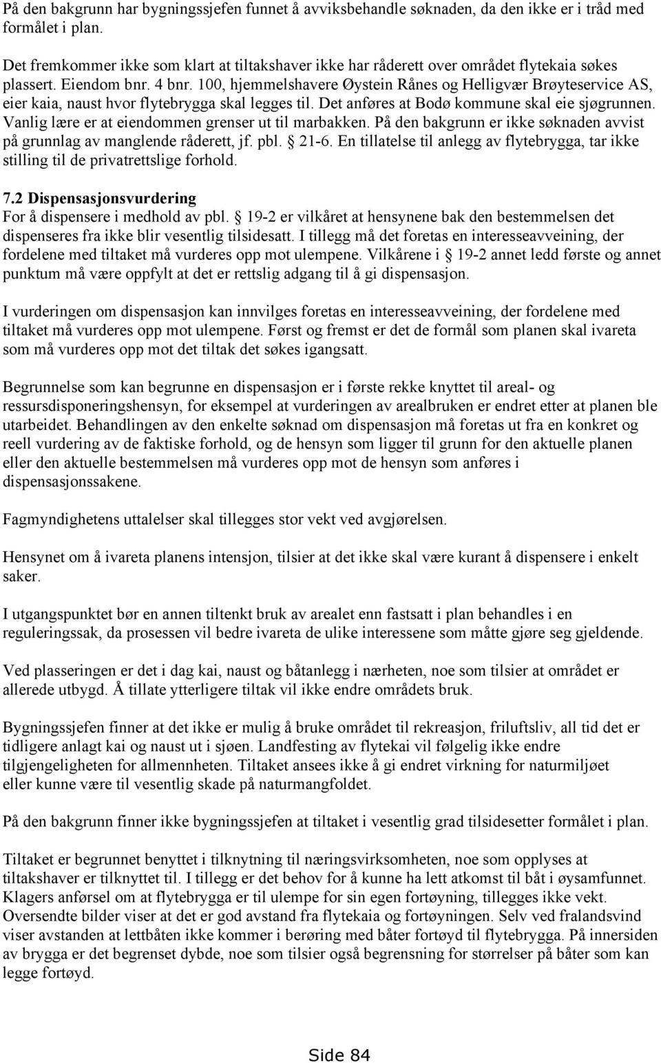 100, hjemmelshavere Øystein Rånes og Helligvær Brøyteservice AS, eier kaia, naust hvor flytebrygga skal legges til. Det anføres at Bodø kommune skal eie sjøgrunnen.