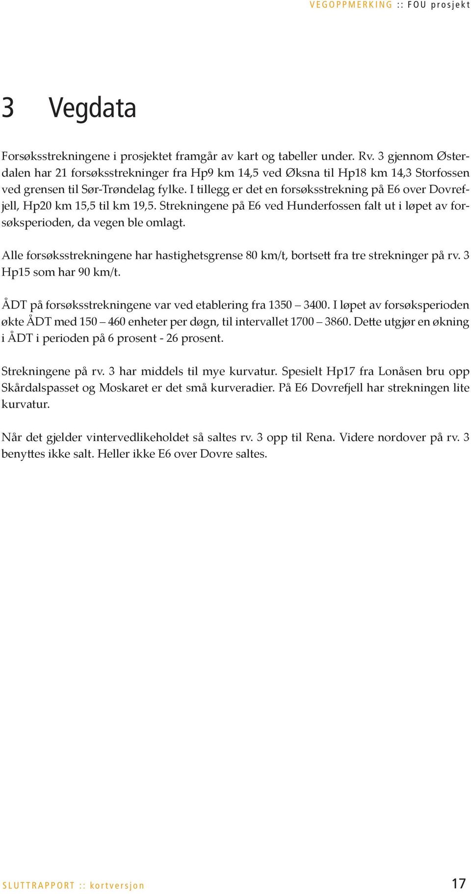 I tillegg er det en forsøksstrekning på E6 over Dovrefjell, Hp20 km 15,5 til km 19,5. Strekningene på E6 ved Hunderfossen falt ut i løpet av forsøksperioden, da vegen ble omlagt.