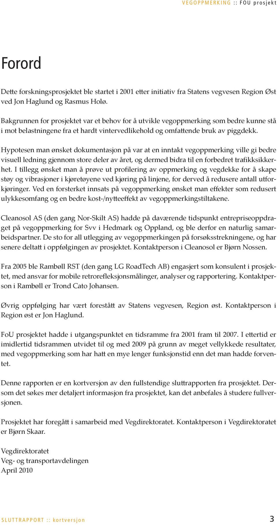 Hypotesen man ønsket dokumentasjon på var at en inntakt vegoppmerking ville gi bedre visuell ledning gjennom store deler av året, og dermed bidra til en forbedret trafikksikkerhet.