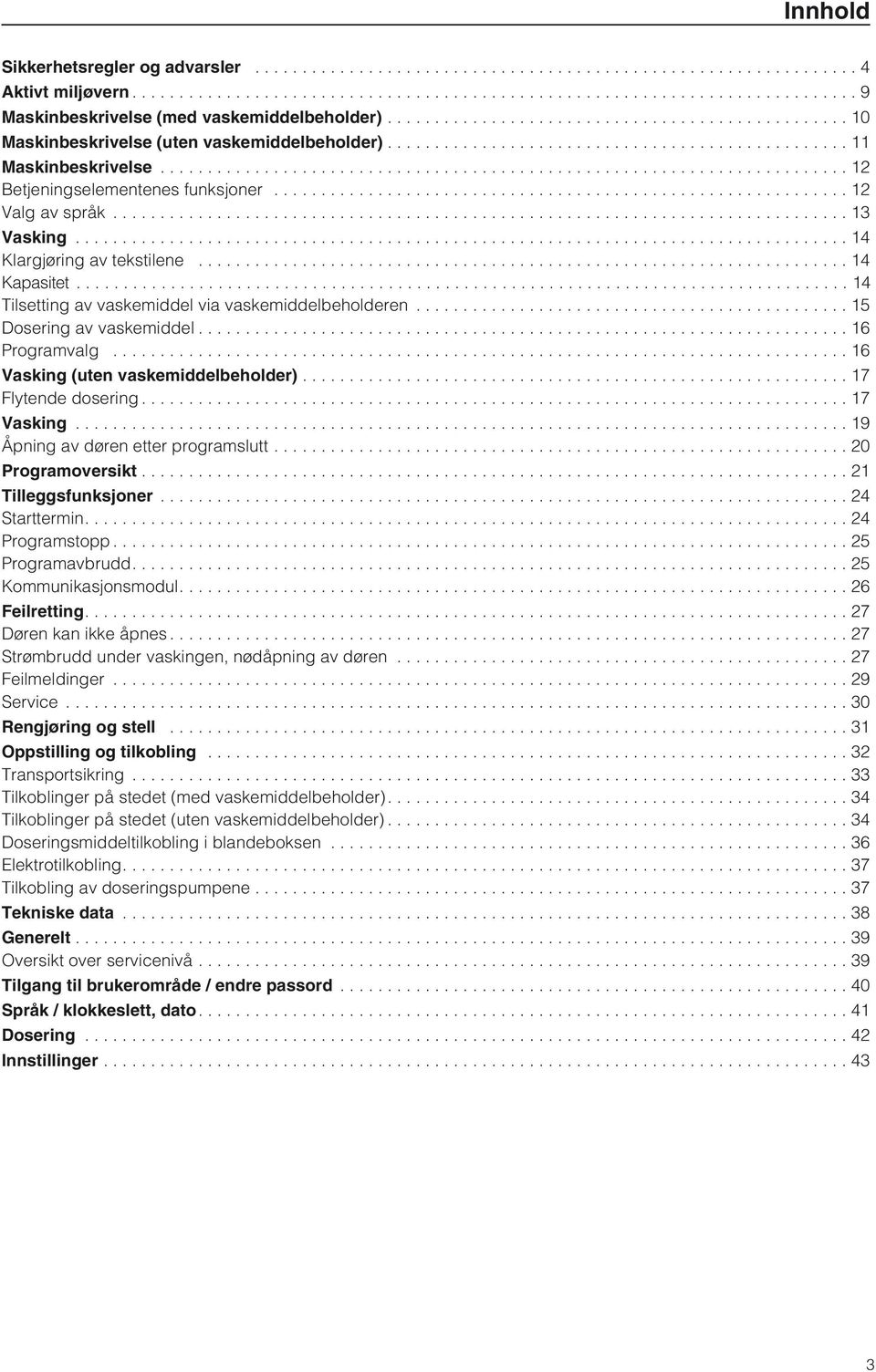 ..16 Programvalg...16 Vasking (uten vaskemiddelbeholder)...17 Flytende dosering...17 Vasking...19 Åpning av døren etter programslutt...20 Programoversikt...21 Tilleggsfunksjoner...24 Starttermin.