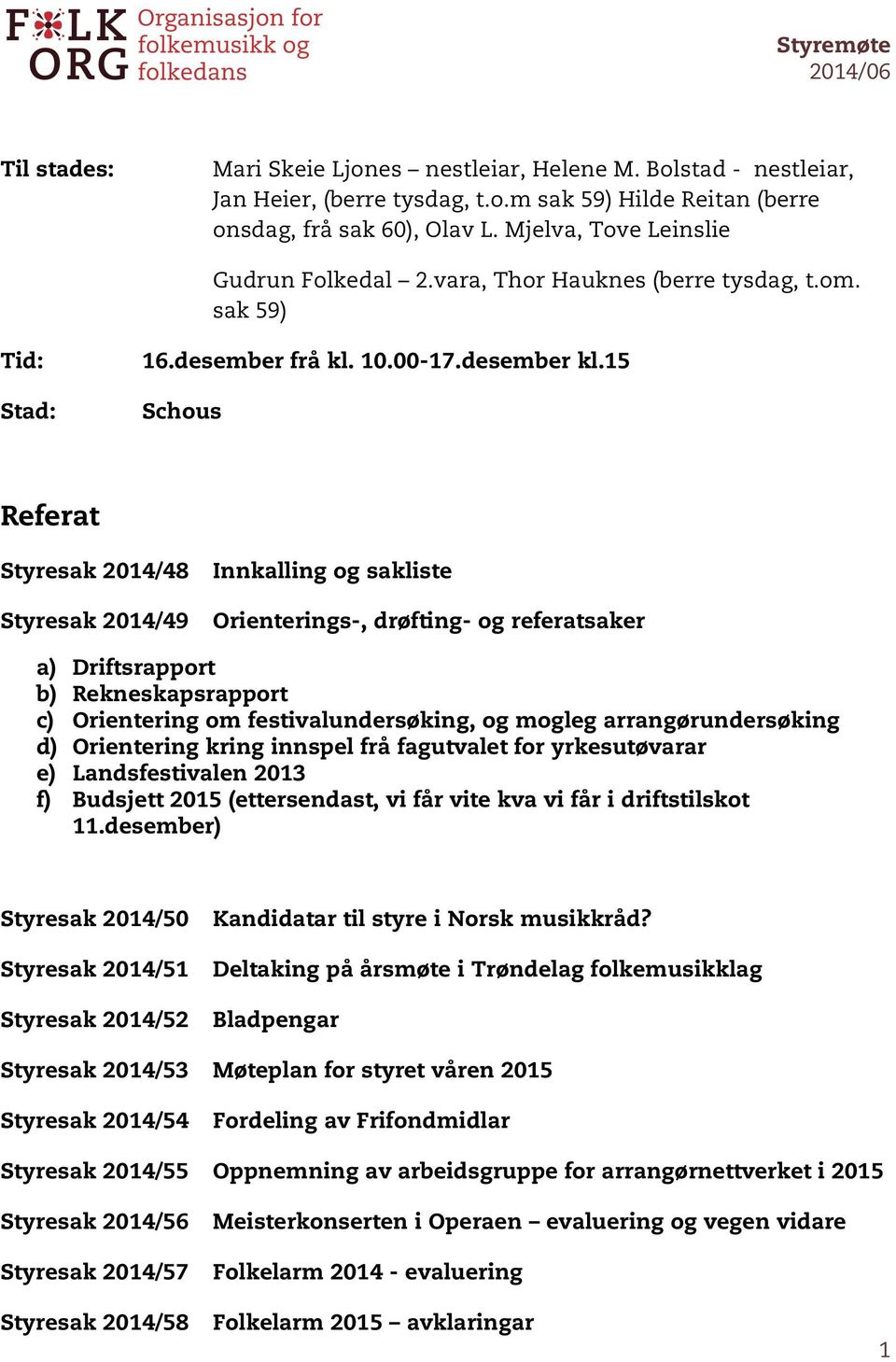 15 Stad: Schous Referat Styresak 2014/48 Innkalling og sakliste Styresak 2014/49 Orienterings-, drøfting- og referatsaker a) b) c) d) e) f) Driftsrapport Rekneskapsrapport Orientering om