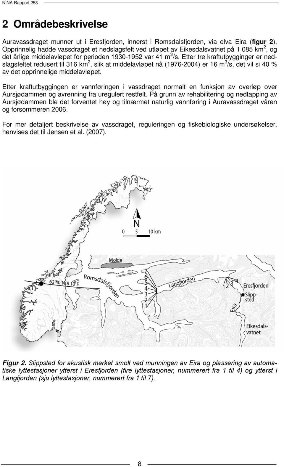 Etter tre kraftutbygginger er nedslagsfeltet redusert til 31 km, slik at middelavløpet nå (197-) er 1 m 3 /s, det vil si % av det opprinnelige middelavløpet.