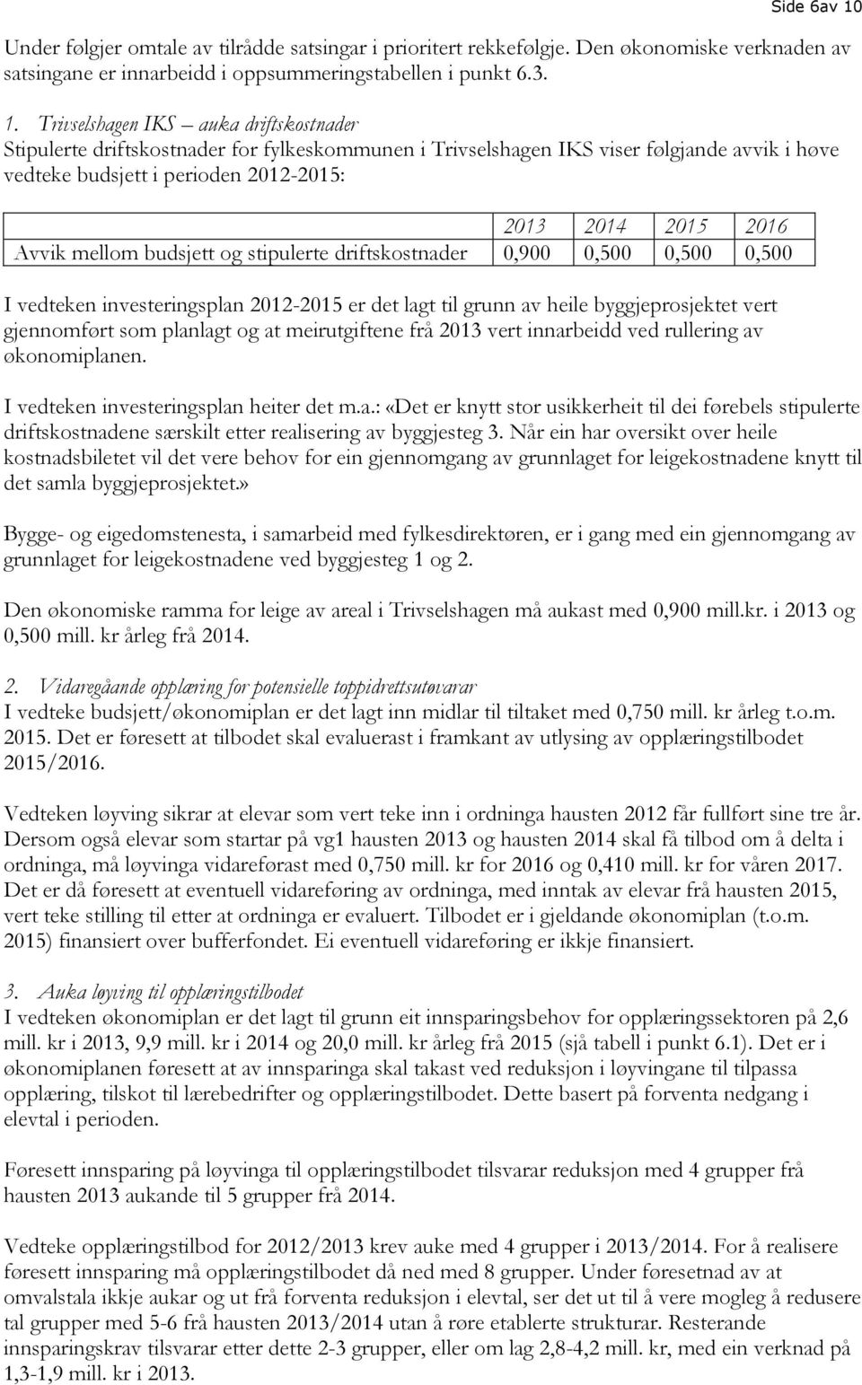 Trivselshagen IKS auka driftskostnader Stipulerte driftskostnader for fylkeskommunen i Trivselshagen IKS viser følgjande avvik i høve vedteke budsjett i perioden 2012-2015: 2013 2014 2015 2016 Avvik