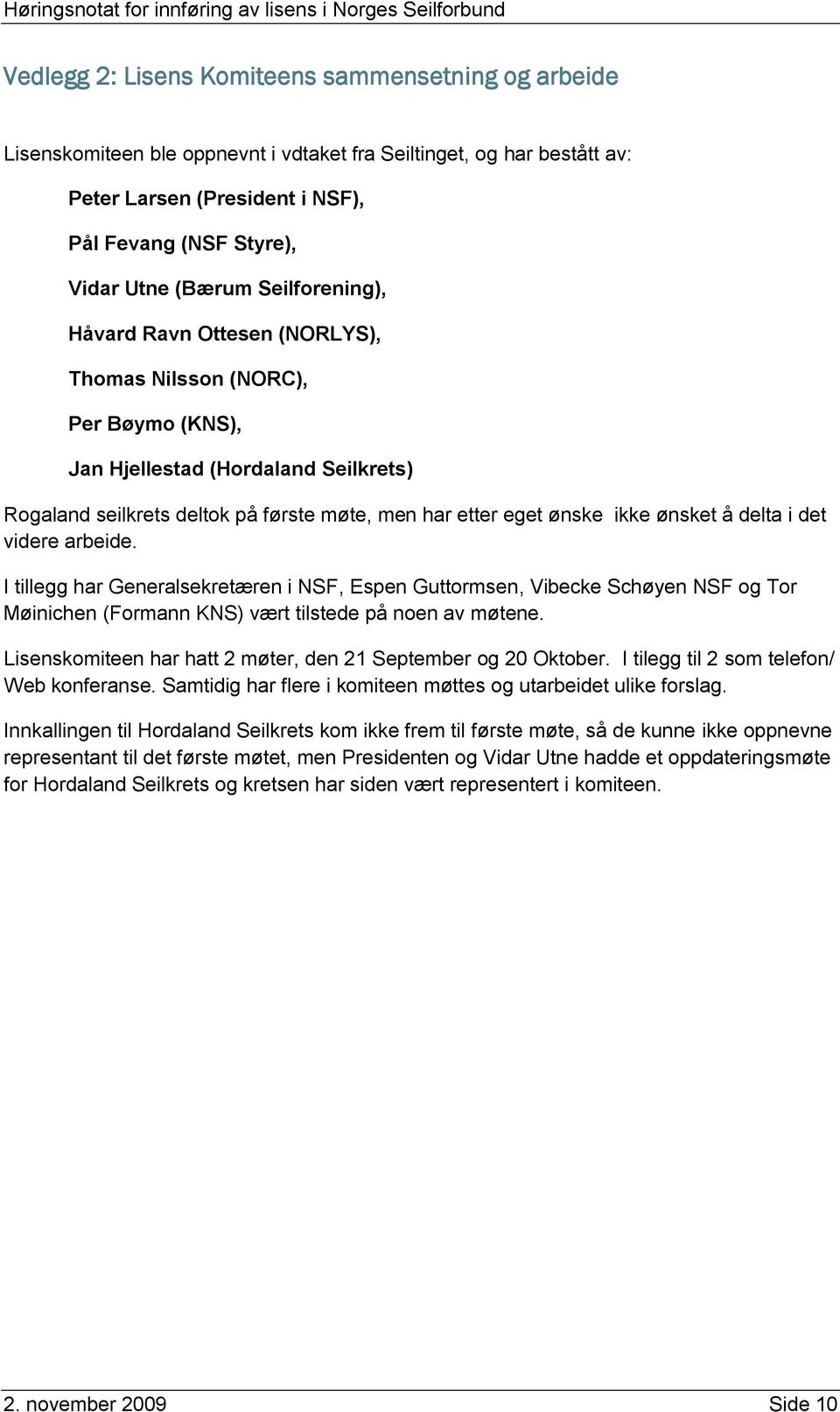 ønsket å delta i det videre arbeide. I tillegg har Generalsekretæren i NSF, Espen Guttormsen, Vibecke Schøyen NSF og Tor Møinichen (Formann KNS) vært tilstede på noen av møtene.