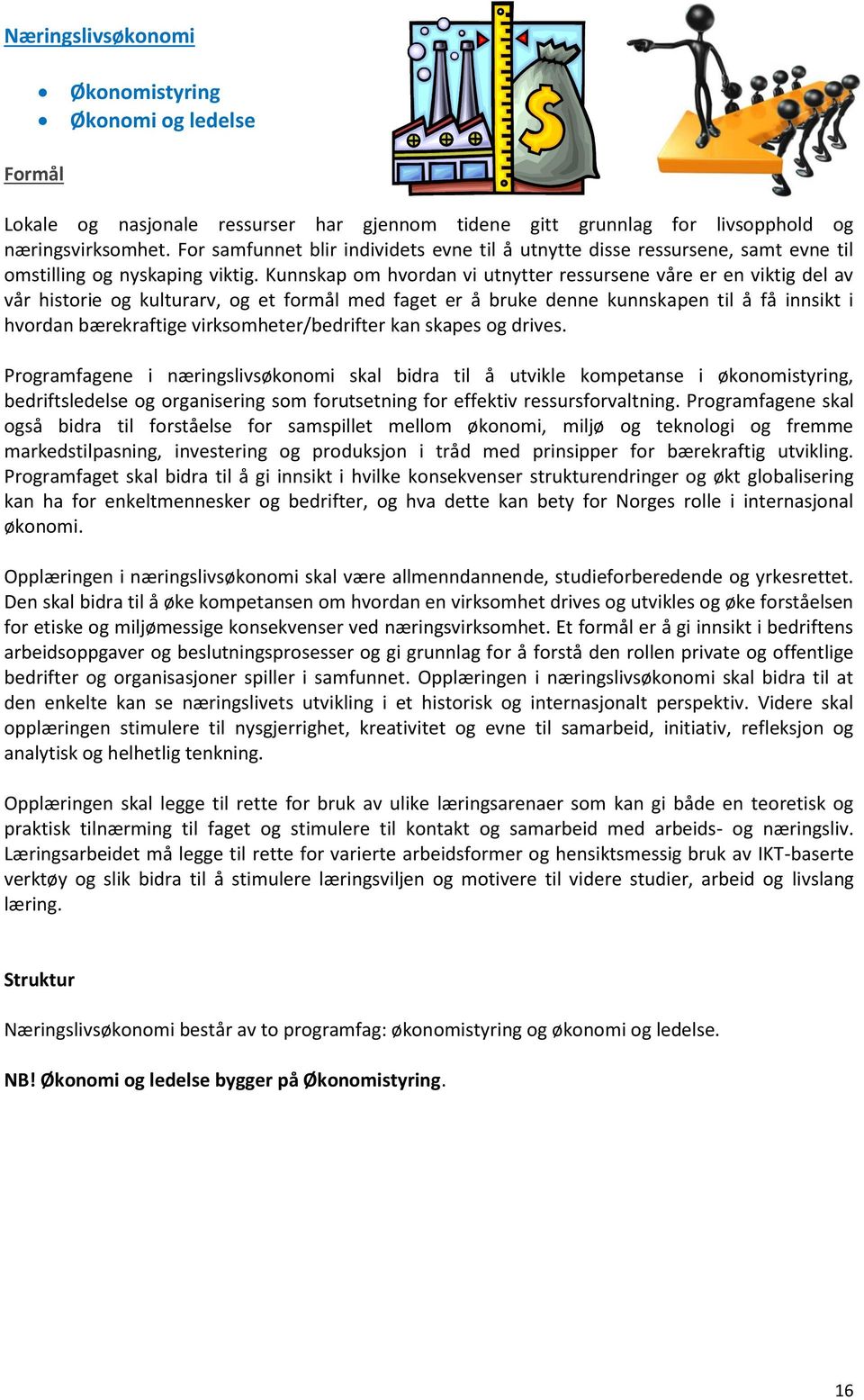 Kunnskap om hvordan vi utnytter ressursene våre er en viktig del av vår historie og kulturarv, og et formål med faget er å bruke denne kunnskapen til å få innsikt i hvordan bærekraftige