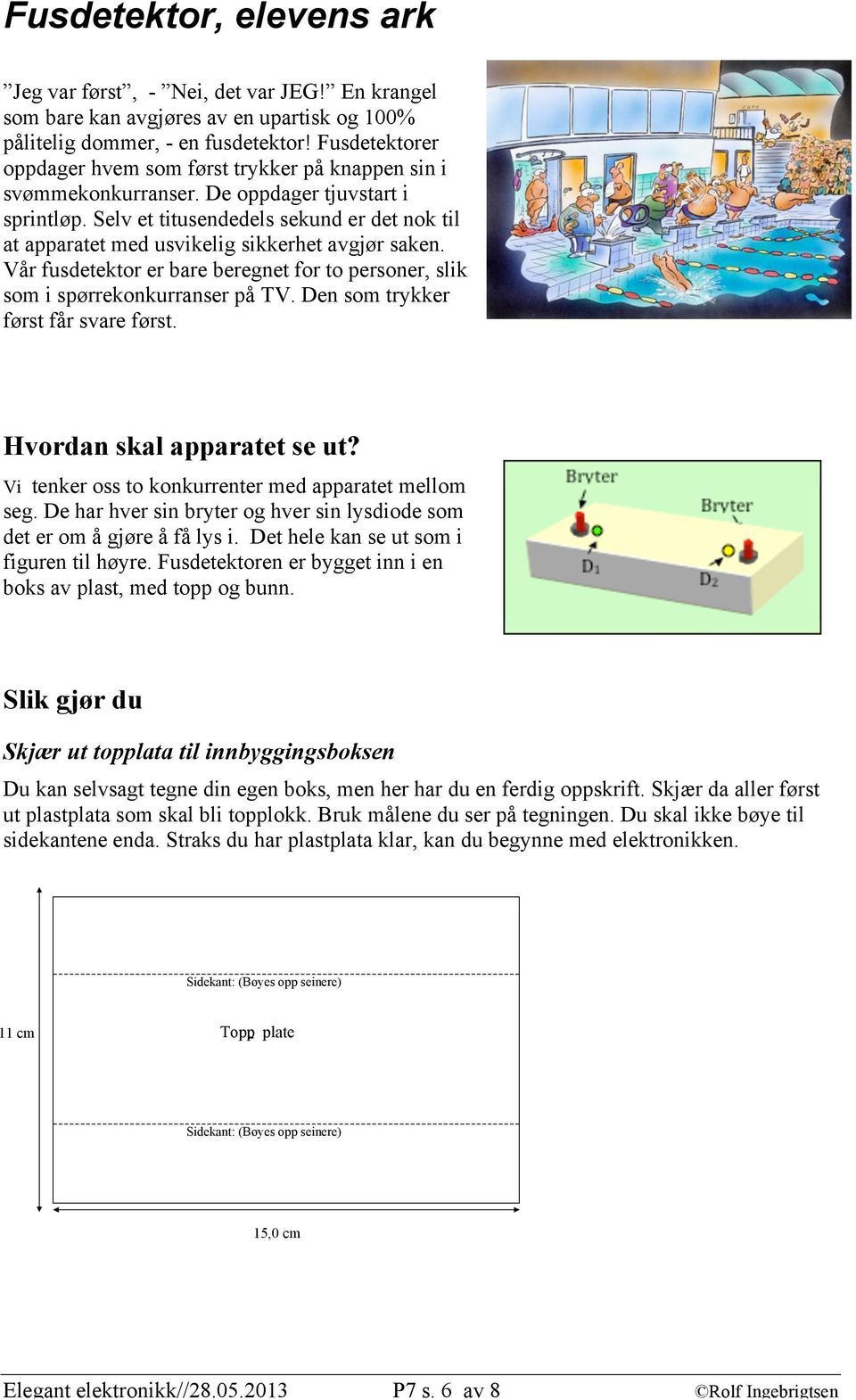 Selv et titusendedels sekund er det nok til at apparatet med usvikelig sikkerhet avgjør saken. Vår fusdetektor er bare beregnet for to personer, slik som i spørrekonkurranser på V.