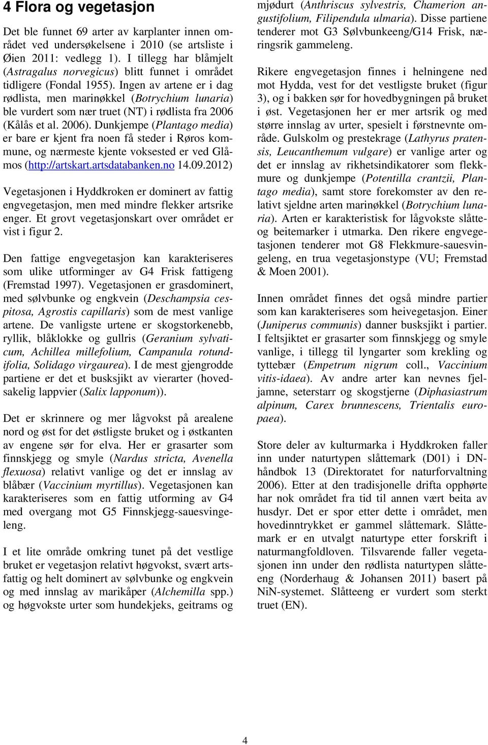 Ingen av artene er i dag rødlista, men marinøkkel (Botrychium lunaria) ble vurdert som nær truet (NT) i rødlista fra 2006 (Kålås et al. 2006).