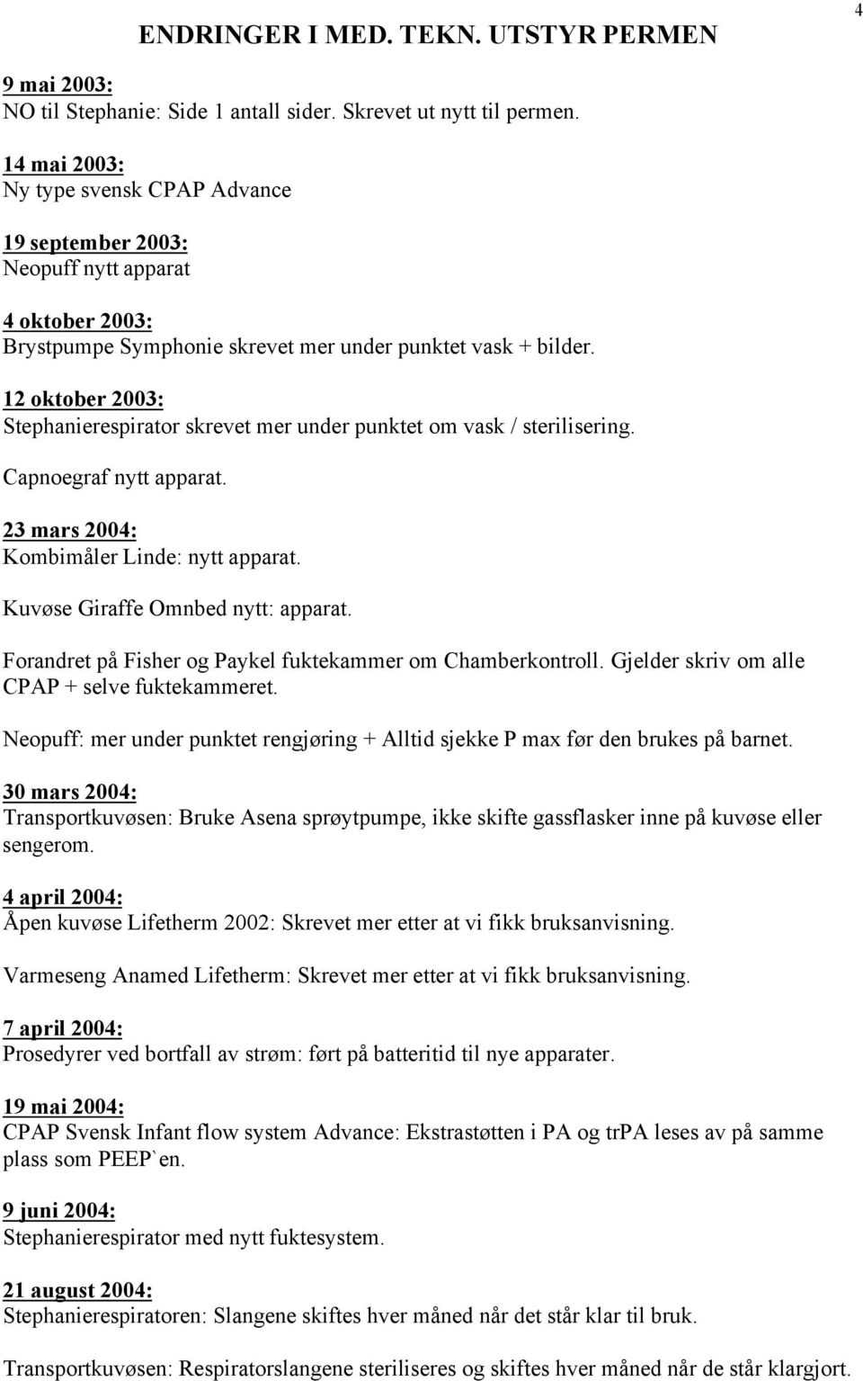 12 oktober 2003: Stephanierespirator skrevet mer under punktet om vask / sterilisering. Capnoegraf nytt apparat. 23 mars 2004: Kombimåler Linde: nytt apparat. Kuvøse Giraffe Omnbed nytt: apparat.