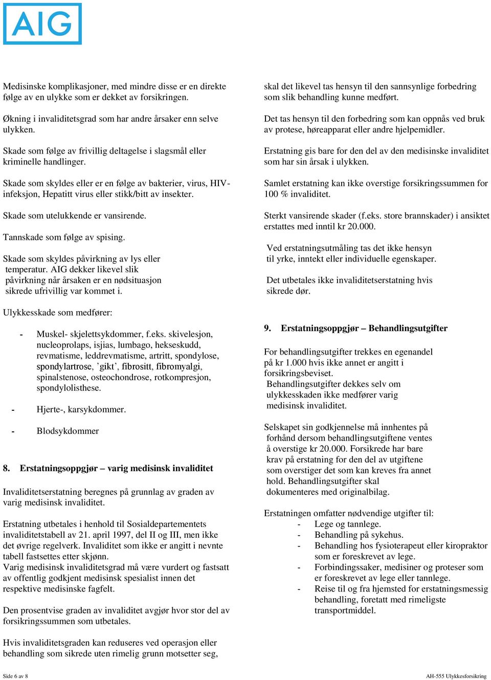 Skade som utelukkende er vansirende. Tannskade som følge av spising. Skade som skyldes påvirkning av lys eller temperatur.