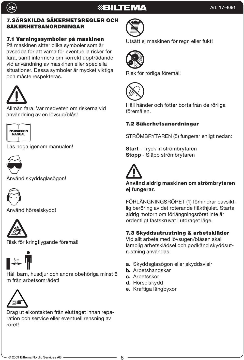 speciella situationer. Dessa symboler är mycket viktiga och måste respekteras. Utsätt ej maskinen för regn eller fukt! Risk för rörliga föremål! Allmän fara.