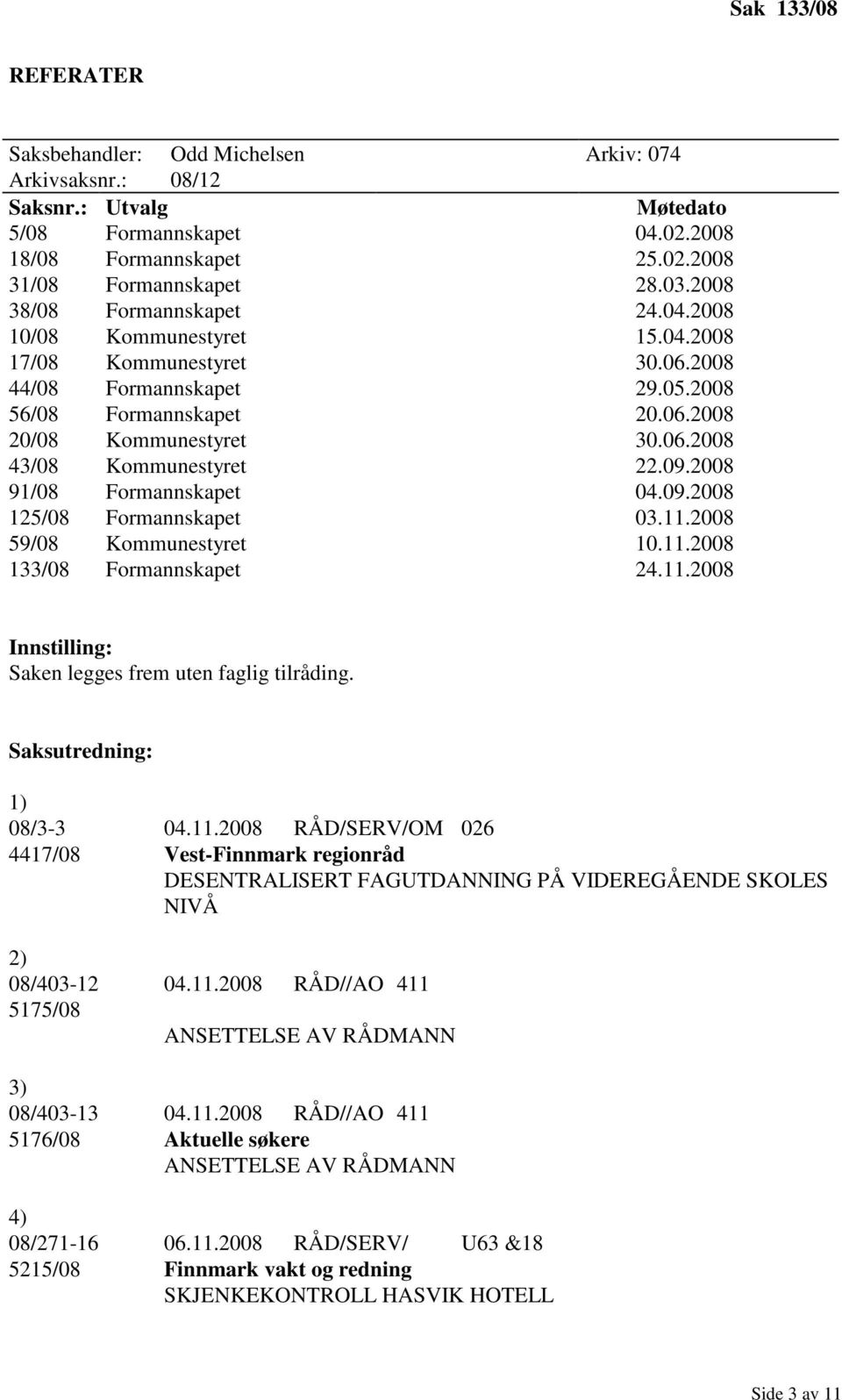 09.2008 91/08 Formannskapet 04.09.2008 125/08 Formannskapet 03.11.2008 59/08 Kommunestyret 10.11.2008 133/08 Formannskapet 24.11.2008 Innstilling: Saken legges frem uten faglig tilråding.