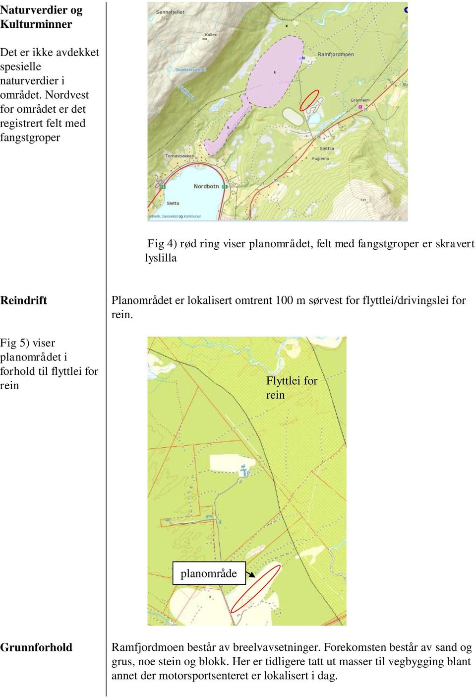 5) viser planområdet i forhold til flyttlei for rein Planområdet er lokalisert omtrent 100 m sørvest for flyttlei/drivingslei for rein.