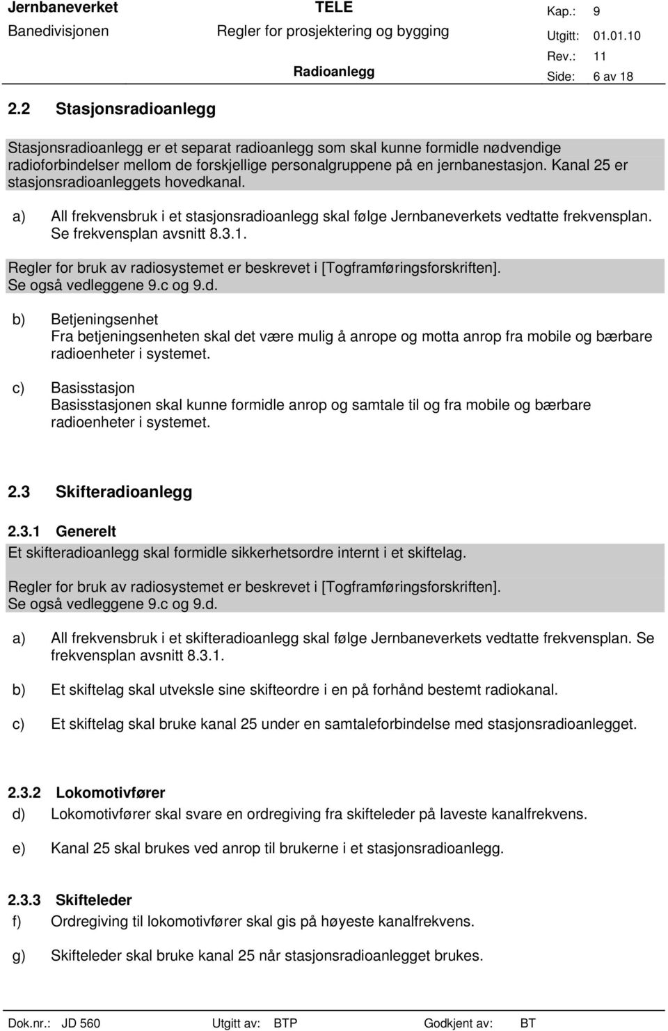 Regler for bruk av radiosystemet er beskrevet i [Togframføringsforskriften]. Se også vedleggene 9.c og 9.d. b) Betjeningsenhet Fra betjeningsenheten skal det være mulig å anrope og motta anrop fra mobile og bærbare radioenheter i systemet.