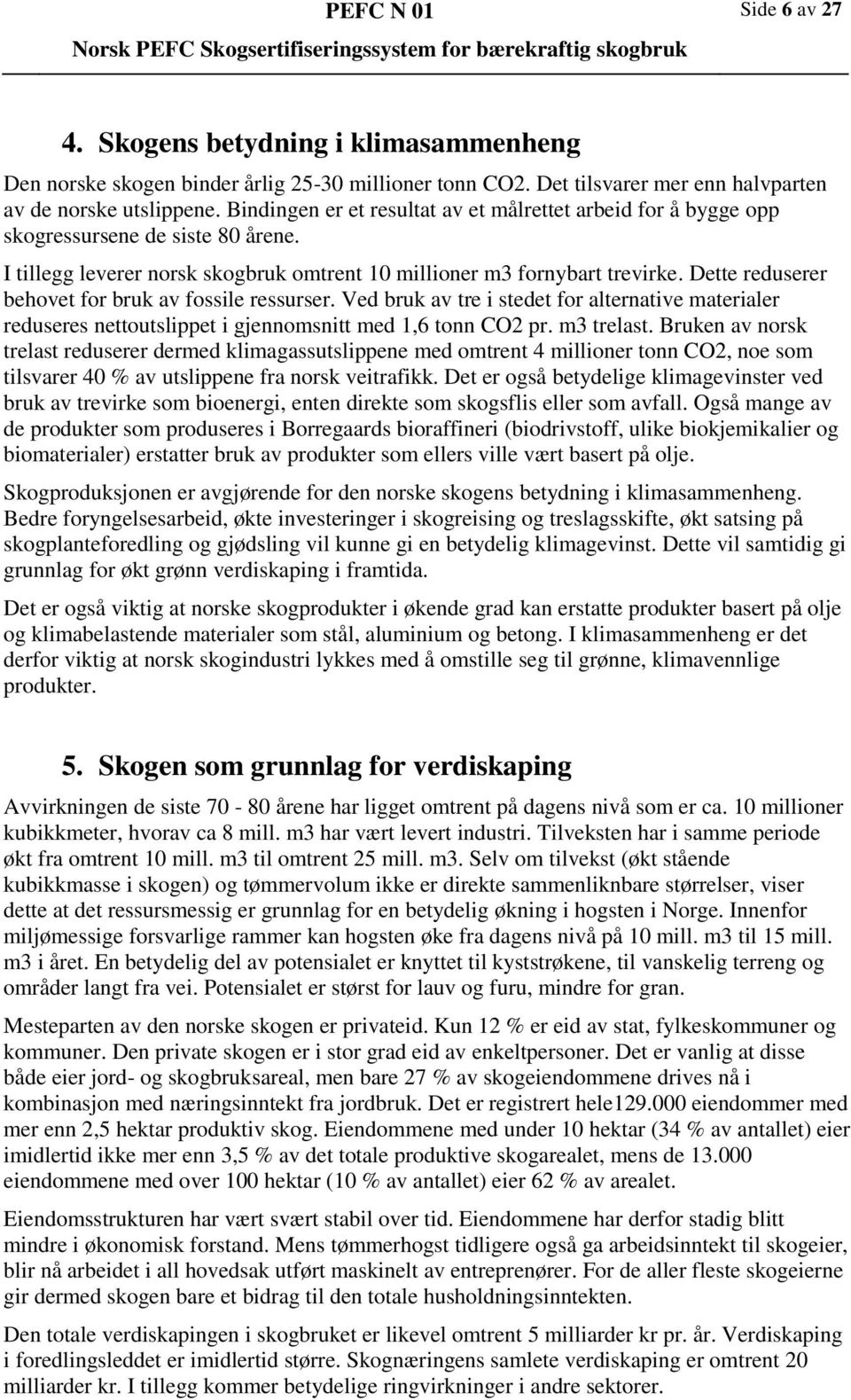 Dette reduserer behovet for bruk av fossile ressurser. Ved bruk av tre i stedet for alternative materialer reduseres nettoutslippet i gjennomsnitt med 1,6 tonn CO2 pr. m3 trelast.