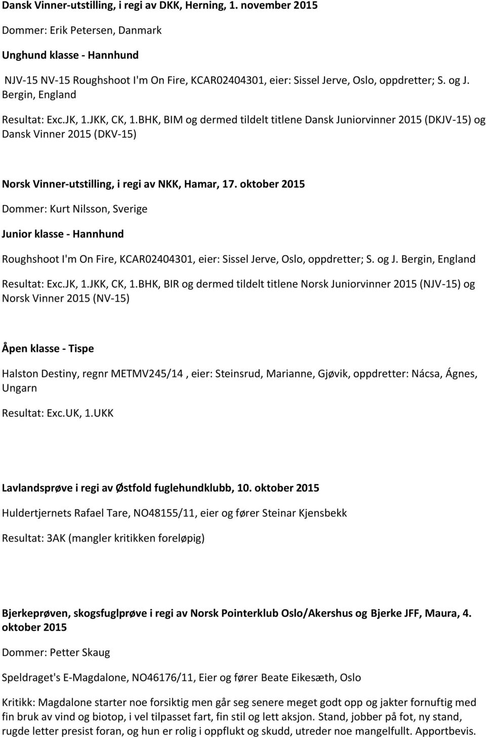 JK, 1.JKK, CK, 1.BHK, BIM og dermed tildelt titlene Dansk Juniorvinner 2015 (DKJV-15) og Dansk Vinner 2015 (DKV-15) Norsk Vinner-utstilling, i regi av NKK, Hamar, 17.