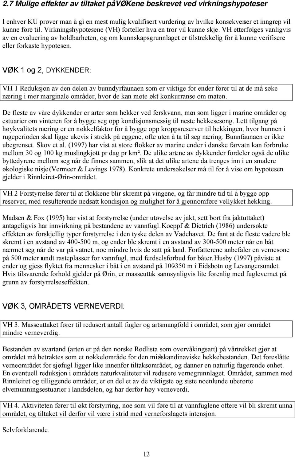 VH etterfølges vanligvis av en evaluering av holdbarheten, og om kunnskapsgrunnlaget er tilstrekkelig for å kunne verifisere eller forkaste hypotesen.