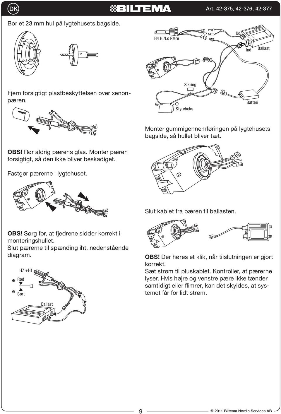 Fastgør pærerne i lygtehuset. Slut kablet fra pæren til ballasten. OBS! Sørg for, at fjedrene sidder korrekt i monteringshullet. Slut pærerne til spænding iht. nedenstående diagram.