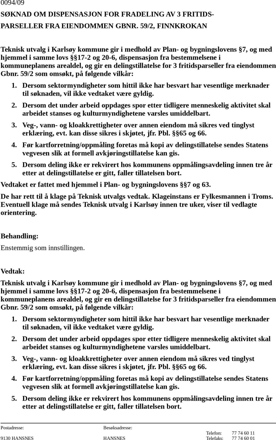 Dersom sektormyndigheter som hittil ikke har besvart har vesentlige merknader til søknaden, vil ikke vedtaket være gyldig. 2.