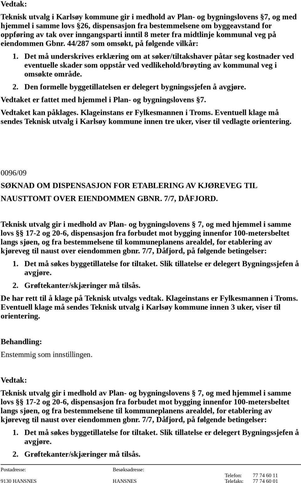 Det må underskrives erklæring om at søker/tiltakshaver påtar seg kostnader ved eventuelle skader som oppstår ved vedlikehold/brøyting av kommunal veg i omsøkte område. 2.