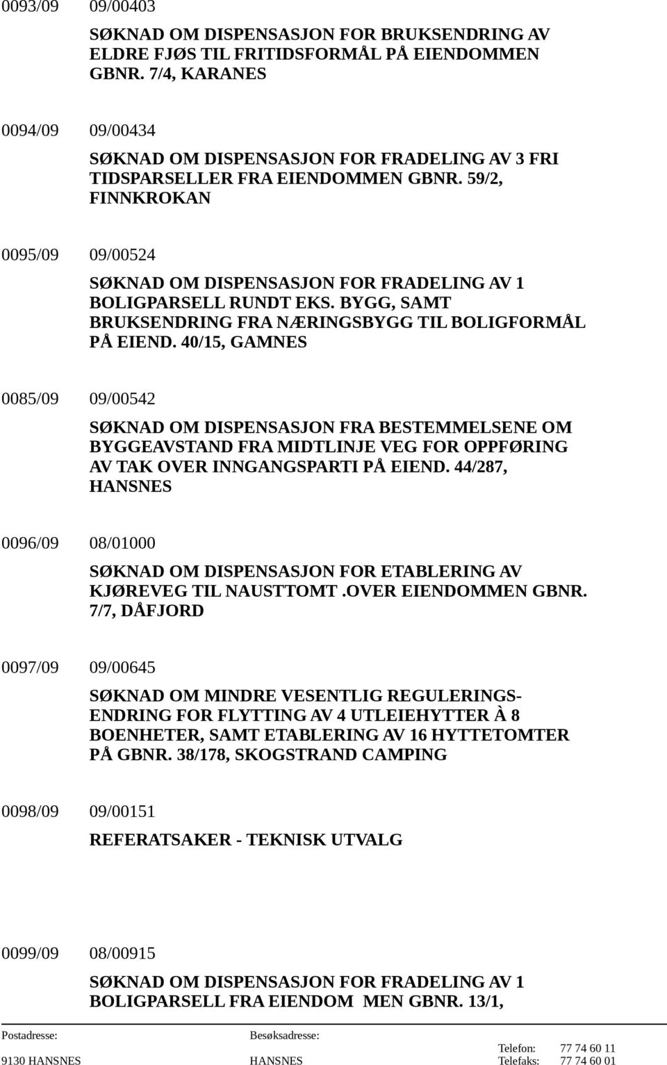 59/2, FINNKROKAN 0095/09 09/00524 SØKNAD OM DISPENSASJON FOR FRADELING AV 1 BOLIGPARSELL RUNDT EKS. BYGG, SAMT BRUKSENDRING FRA NÆRINGSBYGG TIL BOLIGFORMÅL PÅ EIEND.