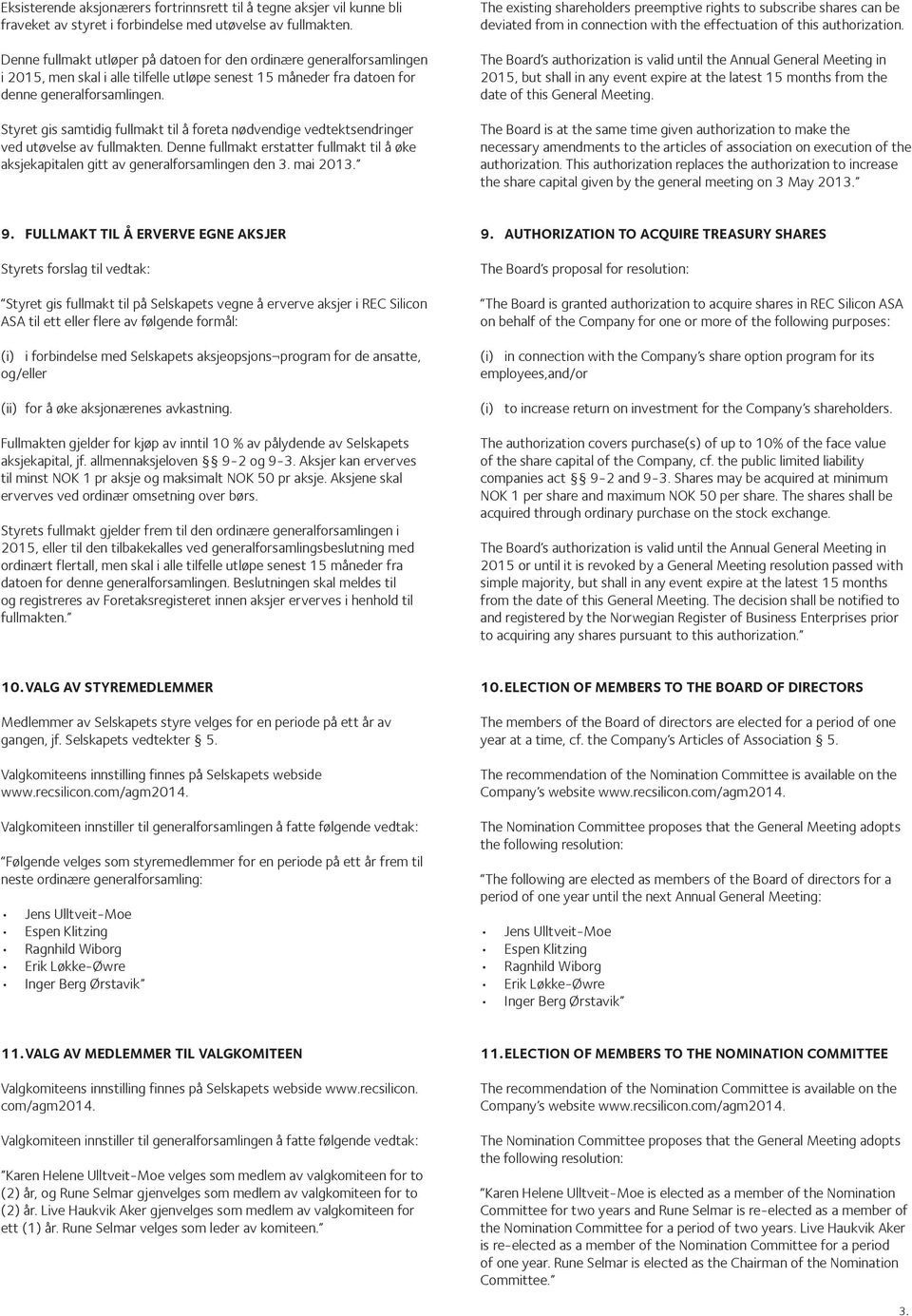 Styret gis samtidig fullmakt til å foreta nødvendige vedtektsendringer ved utøvelse av fullmakten. Denne fullmakt erstatter fullmakt til å øke aksjekapitalen gitt av generalforsamlingen den 3.