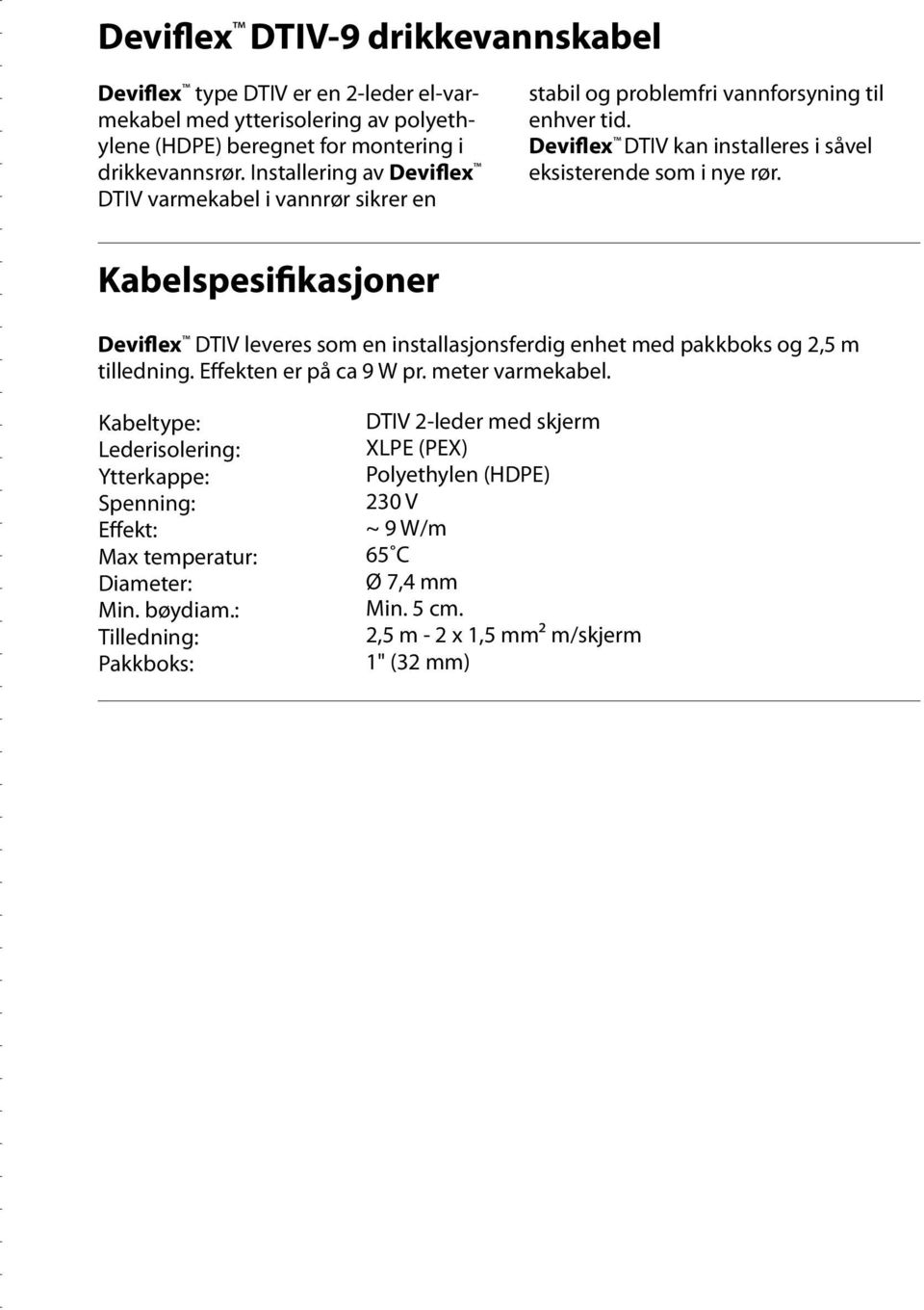 Kabelspesifikasjoner Deviflex DTIV leveres som en installasjonsferdig enhet med pakkboks og 2,5 m tilledning. Effekten er på ca 9 W pr. meter varmekabel.