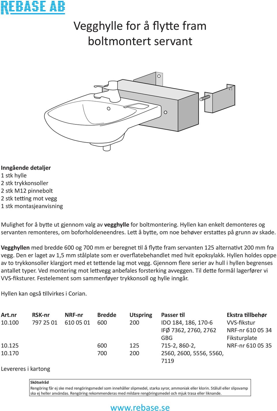 Vegghyllen med bredde 600 og 700 mm er beregnet til å flytte fram servanten 125 alternativt 200 mm fra vegg. Den er laget av 1,5 mm stålplate som er overflatebehandlet med hvit epoksylakk.