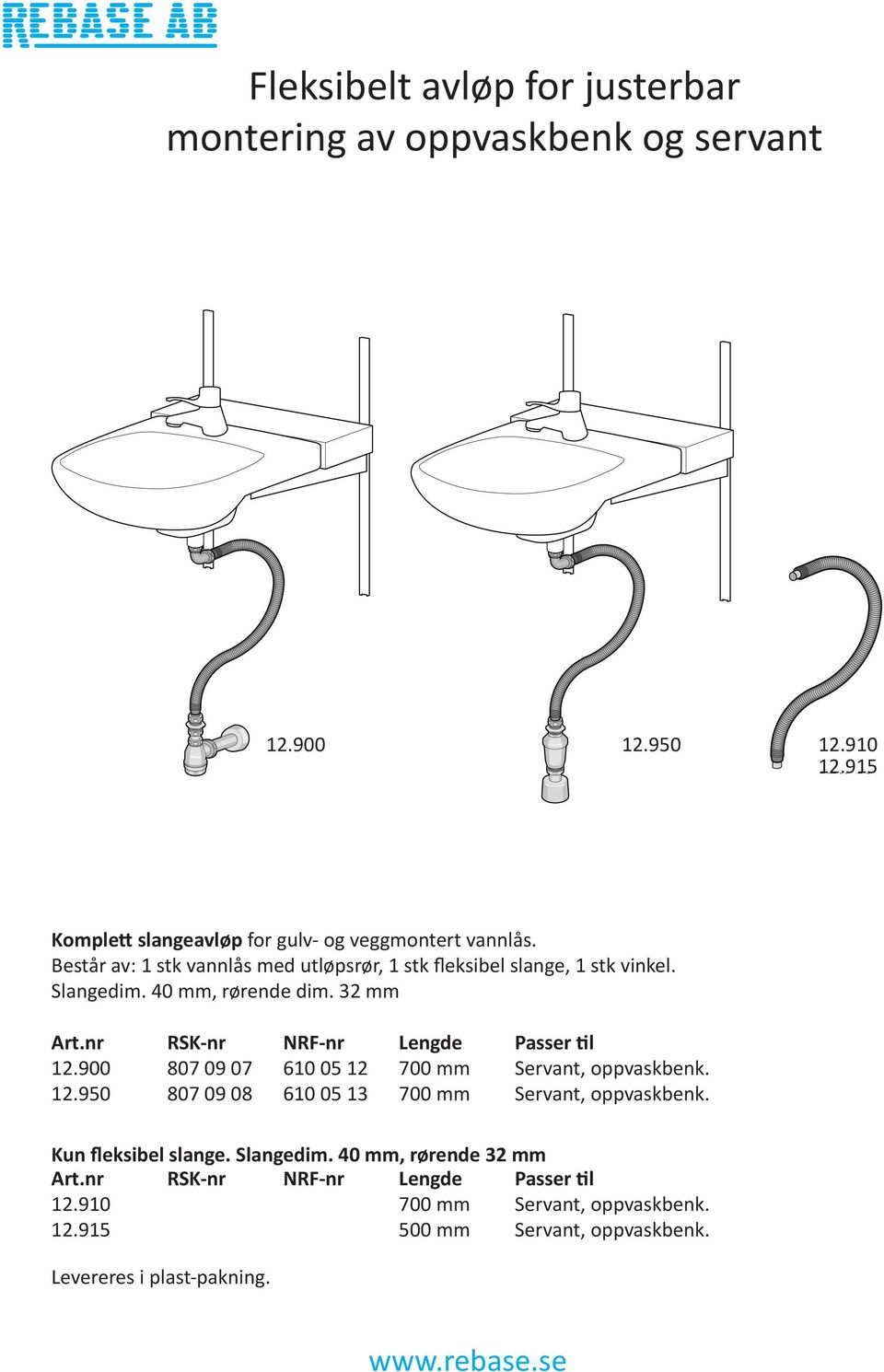 Slangedim. 40 mm, rørende dim. 32 mm 12.900 12.950 807 09 07 807 09 08 610 05 12 610 05 13 Lengde 700 mm 700 mm Servant, oppvaskbenk.