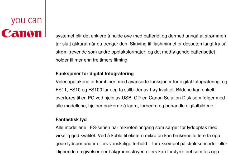 Funksjoner for digital fotografering Videoopptakene er kombinert med avanserte funksjoner for digital fotografering, og FS11, FS10 og FS100 lar deg ta stillbilder av høy kvalitet.