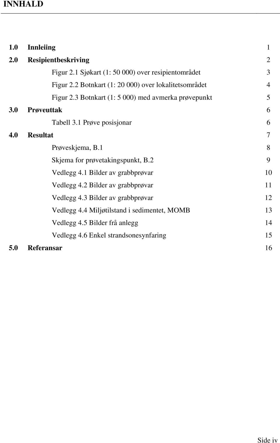 1 Prøve posisjonar 6 4.0 Resultat 7 Prøveskjema, B.1 8 Skjema for prøvetakingspunkt, B.2 9 Vedlegg 4.1 Bilder av grabbprøvar 10 Vedlegg 4.