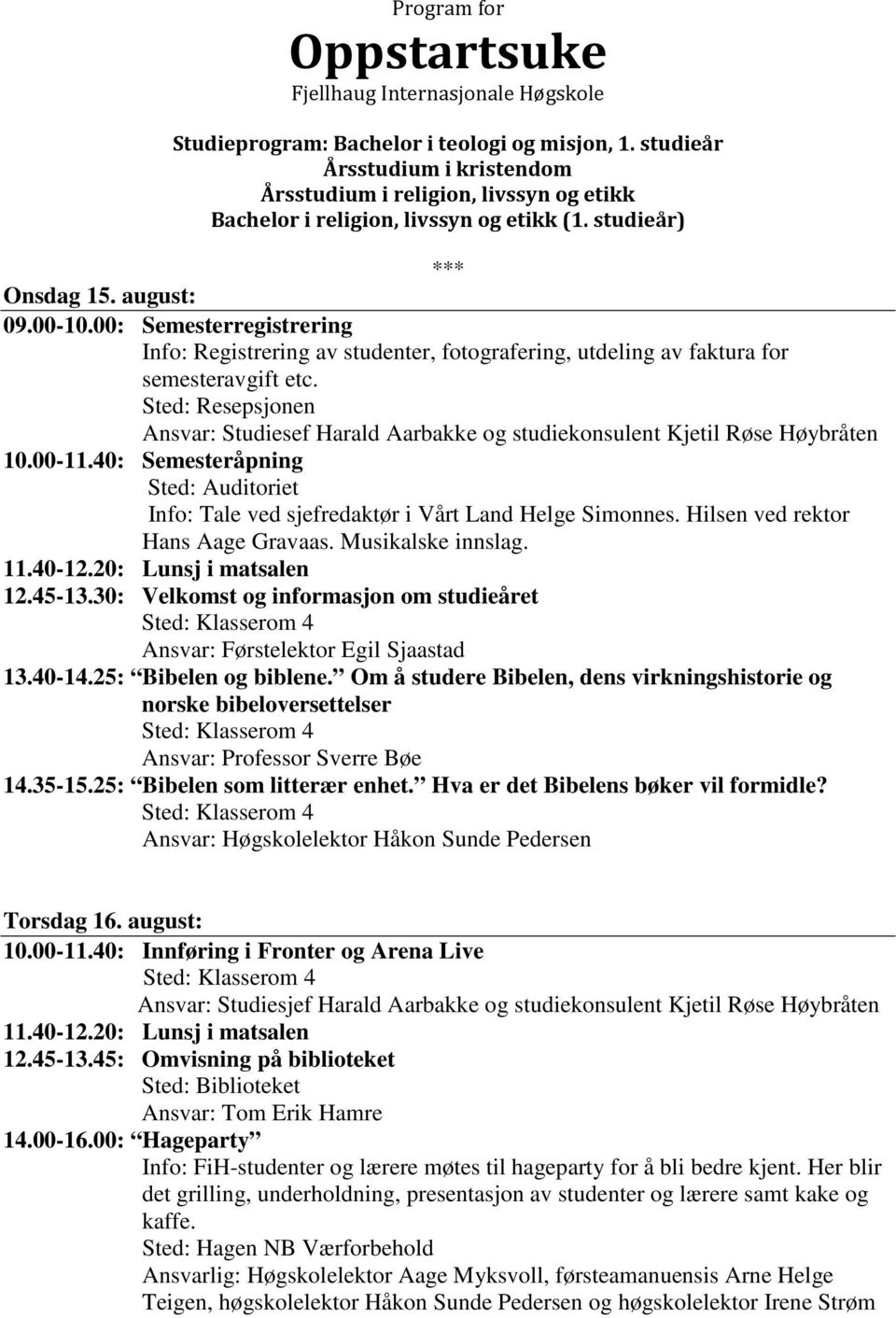 Om å studere Bibelen, dens virkningshistorie og norske bibeloversettelser Ansvar: Professor Sverre Bøe 14.35-15.25: Bibelen som litterær enhet.