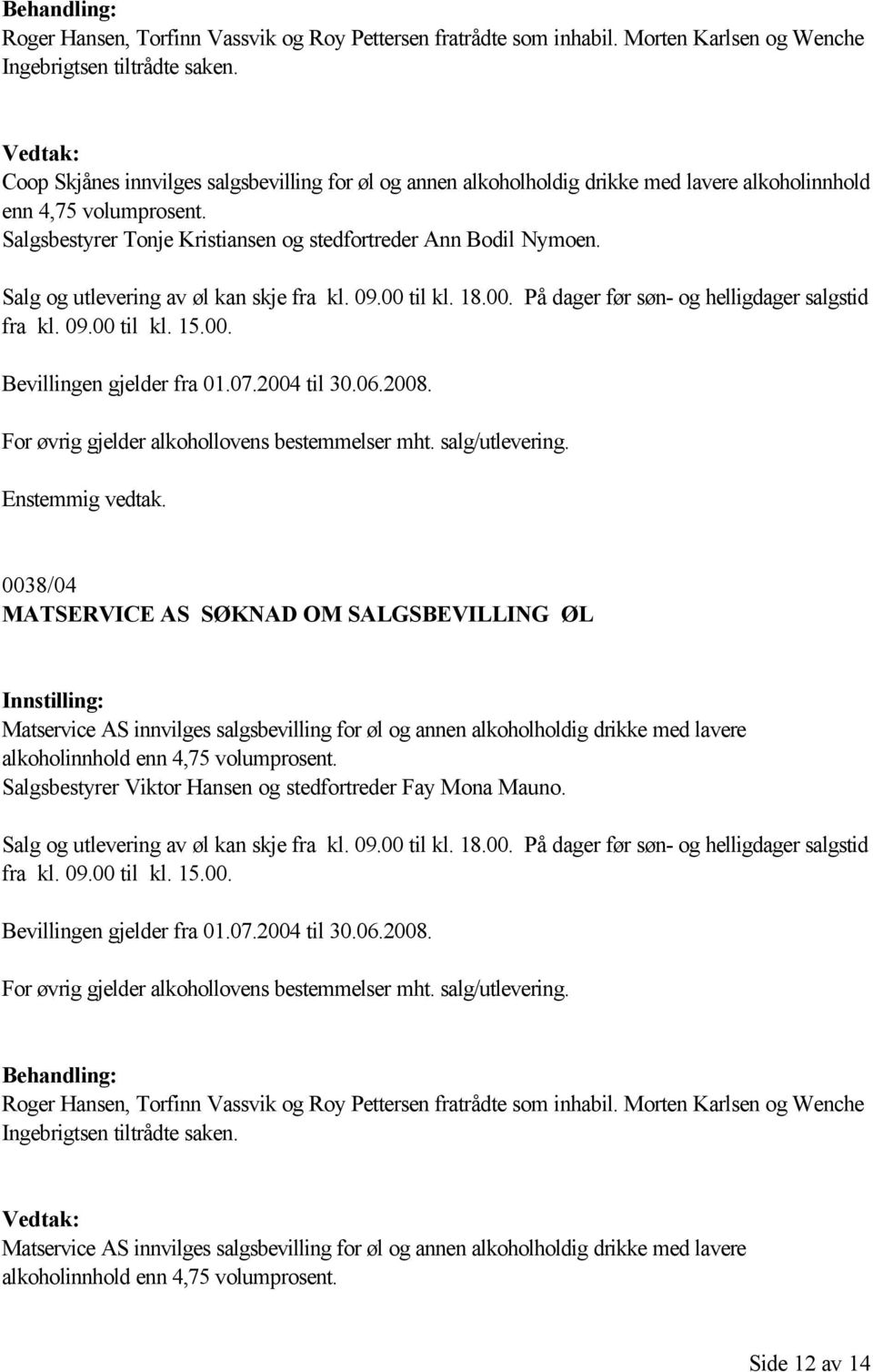 0038/04 MATSERVICE AS SØKNAD OM SALGSBEVILLING ØL Matservice AS innvilges salgsbevilling for øl og annen alkoholholdig drikke med lavere alkoholinnhold enn 4,75 volumprosent.