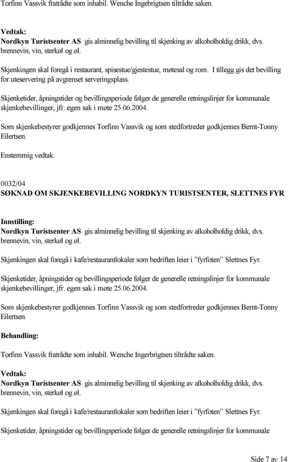 2004. Som skjenkebestyrer godkjennes Torfinn Vassvik og som stedfortreder godkjennes Bernt-Tonny Eilertsen.