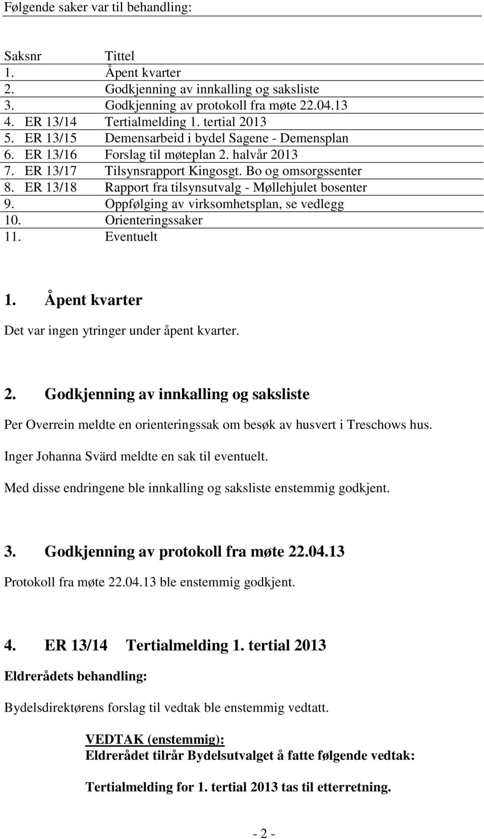 ER 13/18 Rapport fra tilsynsutvalg - Møllehjulet bosenter 9. Oppfølging av virksomhetsplan, se vedlegg 10. Orienteringssaker 11. Eventuelt 1. Åpent kvarter Det var ingen ytringer under åpent kvarter.