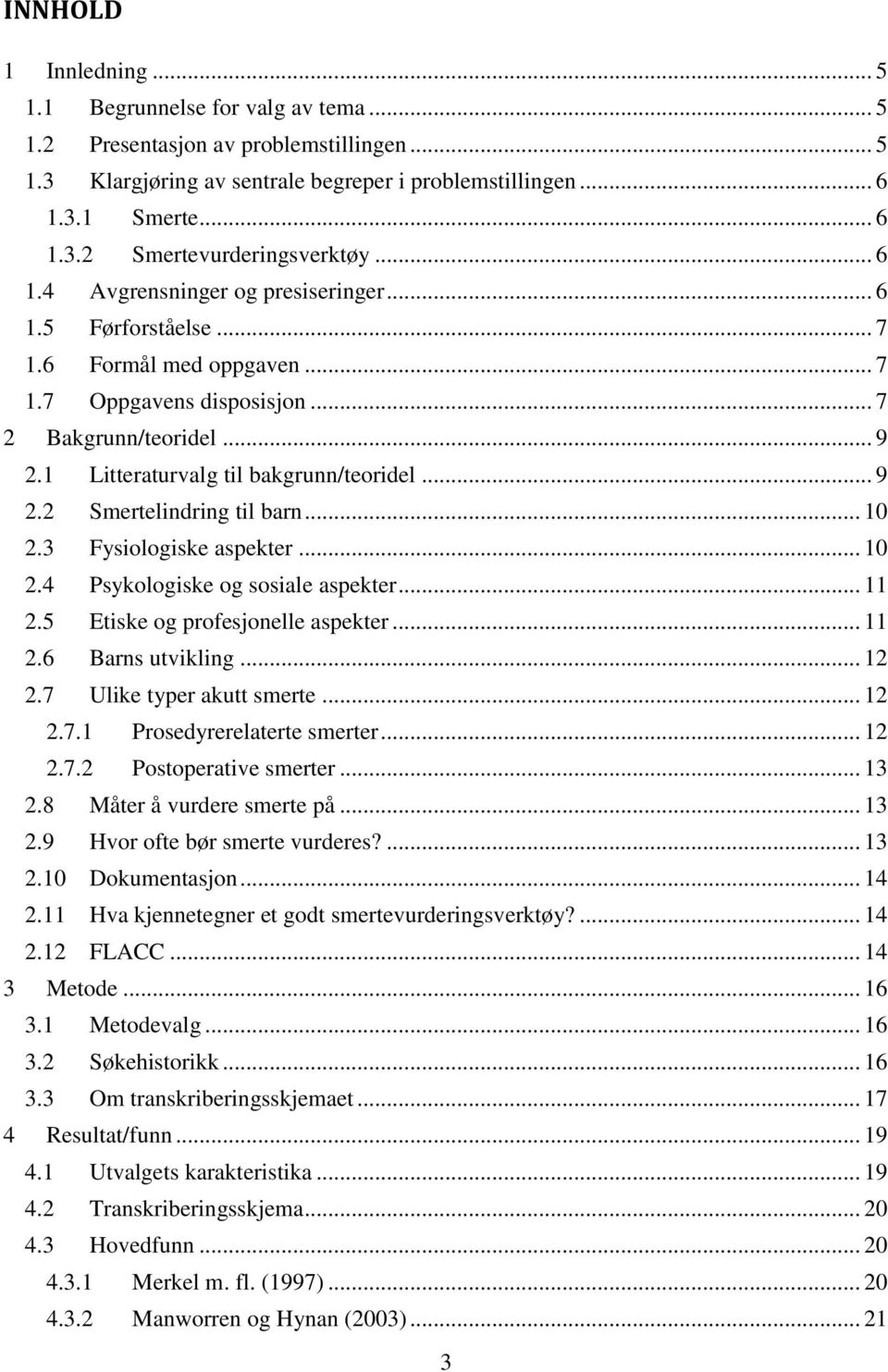 .. 10 2.3 Fysiologiske aspekter... 10 2.4 Psykologiske og sosiale aspekter... 11 2.5 Etiske og profesjonelle aspekter... 11 2.6 Barns utvikling... 12 2.7 Ulike typer akutt smerte... 12 2.7.1 Prosedyrerelaterte smerter.