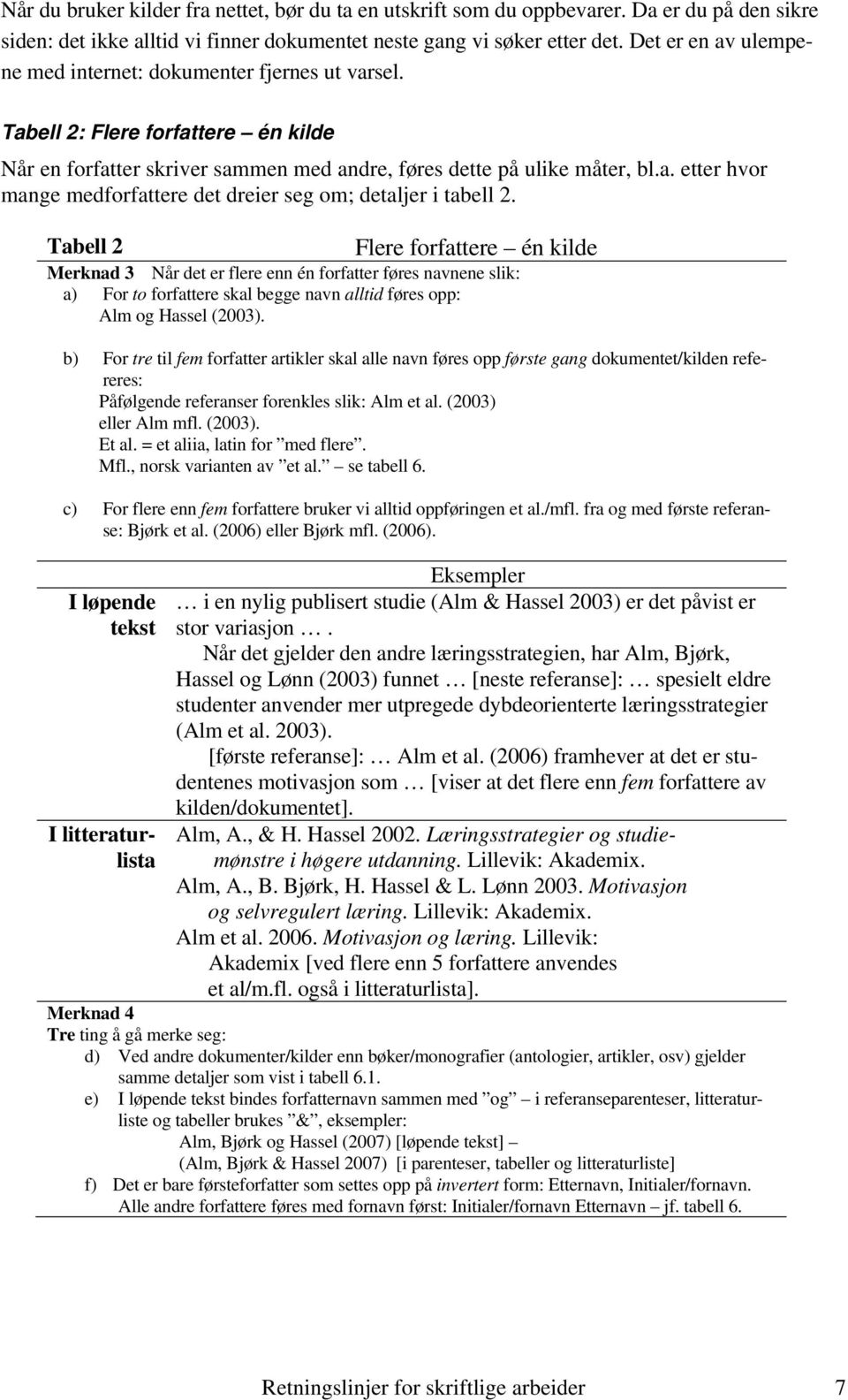Tabell 2 Flere forfattere én kilde Merknad 3 Når det er flere enn én forfatter føres navnene slik: a) For to forfattere skal begge navn alltid føres opp: Alm og Hassel (2003).