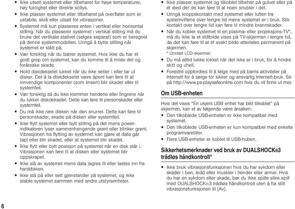 Når du plasserer systemet i vertikal stilling må du bruke det vertikale stativet (selges separat) som er beregnet på denne systemmodellen. Unngå å bytte stilling når systemet er slått på.