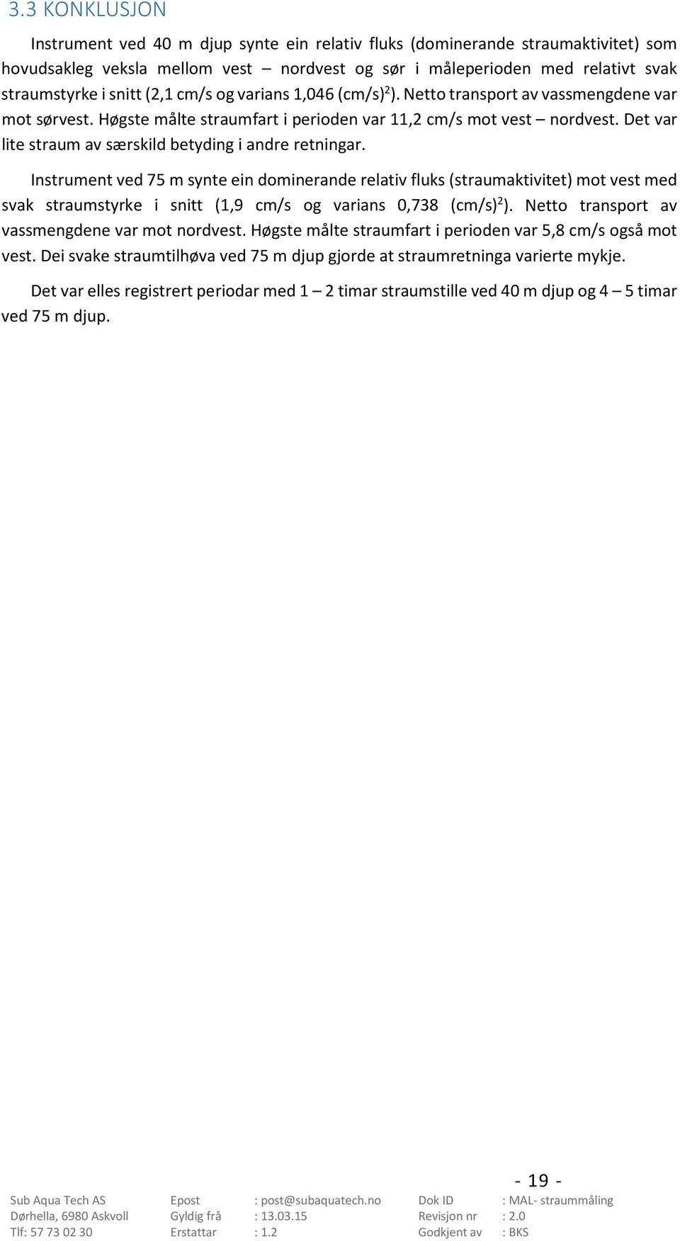 Instrument ved 75 m synte ein dominerande relativ fluks (straumaktivitet) mot vest med svak straumstyrke i snitt (,9 cm/s og varians,738 (cm/s) ). Netto transport av vassmengdene var mot nordvest.