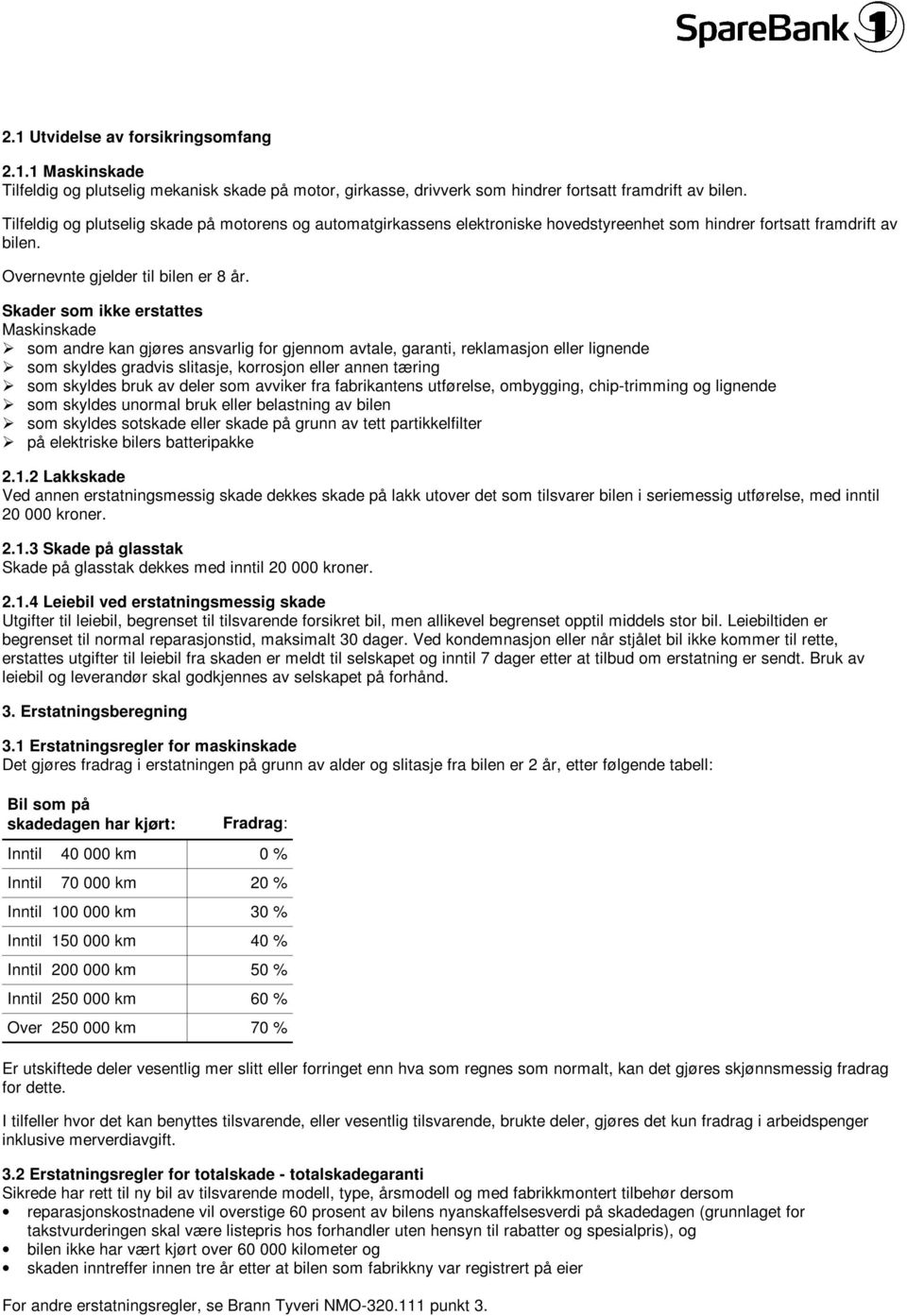 Maskinskade Ø som andre kan gjøres ansvarlig for gjennom avtale, garanti, reklamasjon eller lignende Ø som skyldes gradvis slitasje, korrosjon eller annen tæring Ø som skyldes bruk av deler som