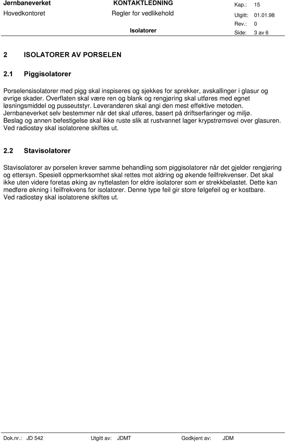 Jernbaneverket selv bestemmer når det skal utføres, basert på driftserfaringer og miljø. Beslag og annen befestigelse skal ikke ruste slik at rustvannet lager krypstrømsvei over glasuren.