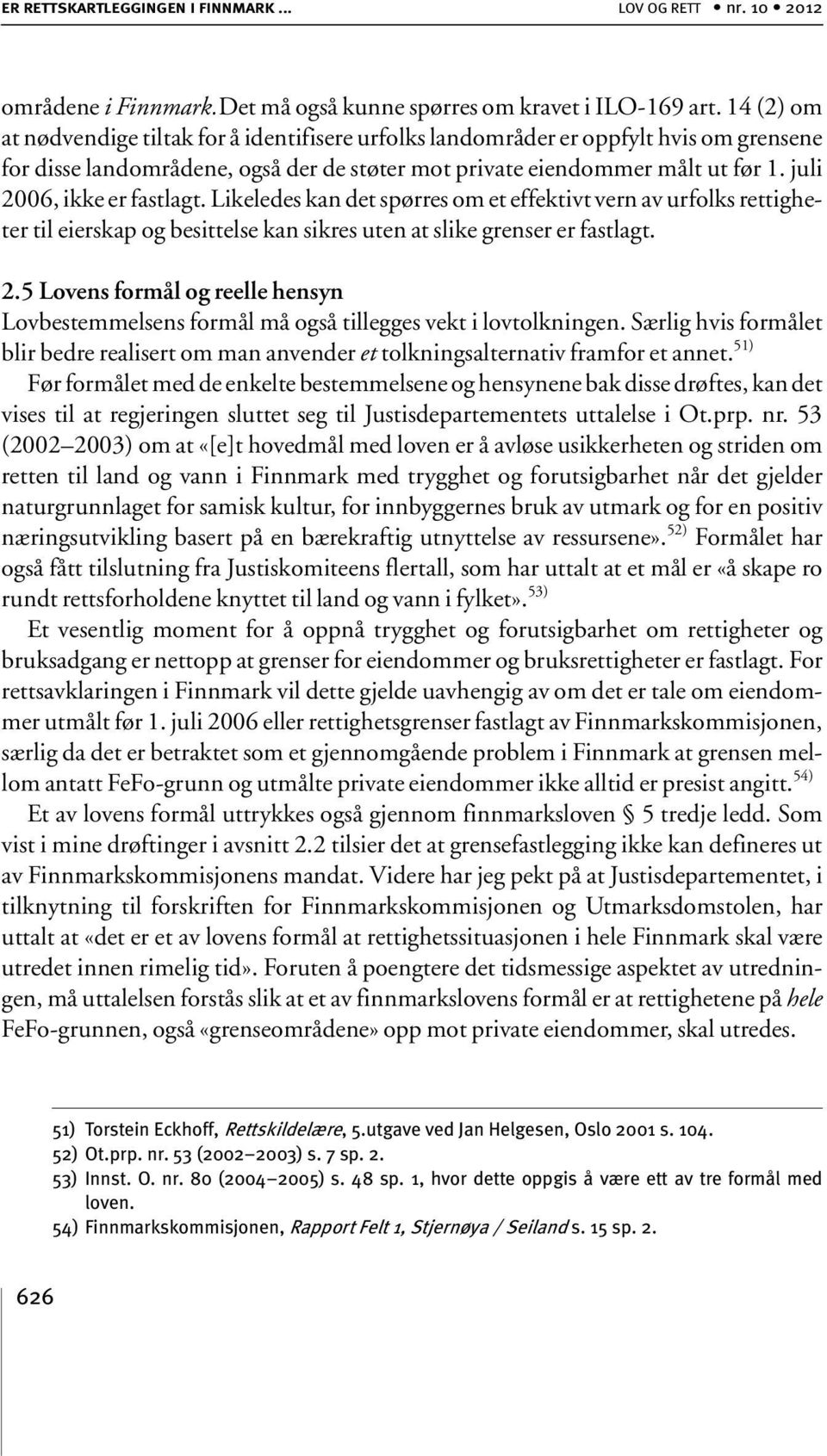 juli 2006, ikke er fastlagt. Likeledes kan det spørres om et effektivt vern av urfolks rettigheter til eierskap og besittelse kan sikres uten at slike grenser er fastlagt. 2.5 Lovens formål og reelle hensyn Lovbestemmelsens formål må også tillegges vekt i lovtolkningen.