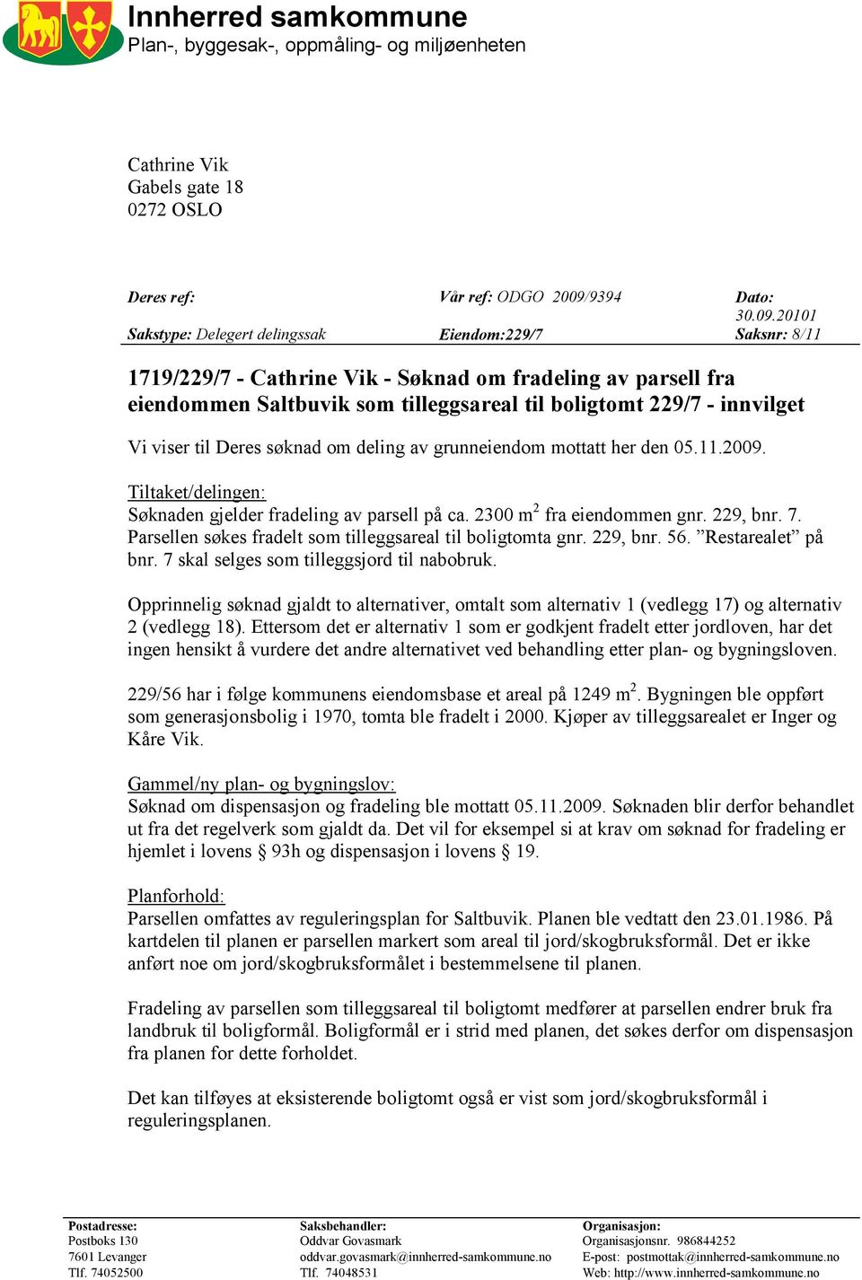 20101 Sakstype: Delegert delingssak Eiendom:229/7 Saksnr: 8/11 1719/229/7 - Cathrine Vik - Søknad om fradeling av parsell fra eiendommen Saltbuvik som tilleggsareal til boligtomt 229/7 - innvilget Vi