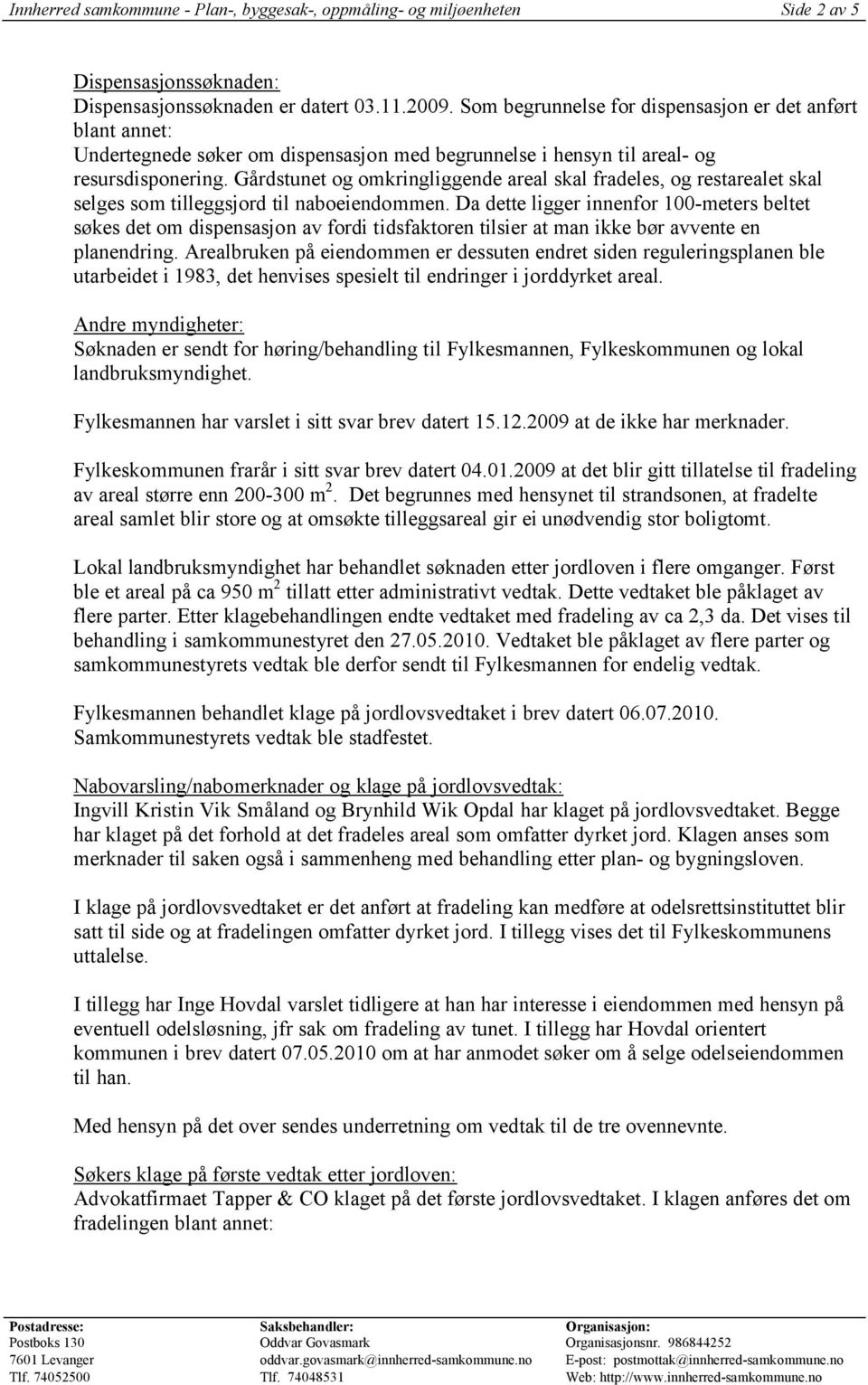 Gårdstunet og omkringliggende areal skal fradeles, og restarealet skal selges som tilleggsjord til naboeiendommen.