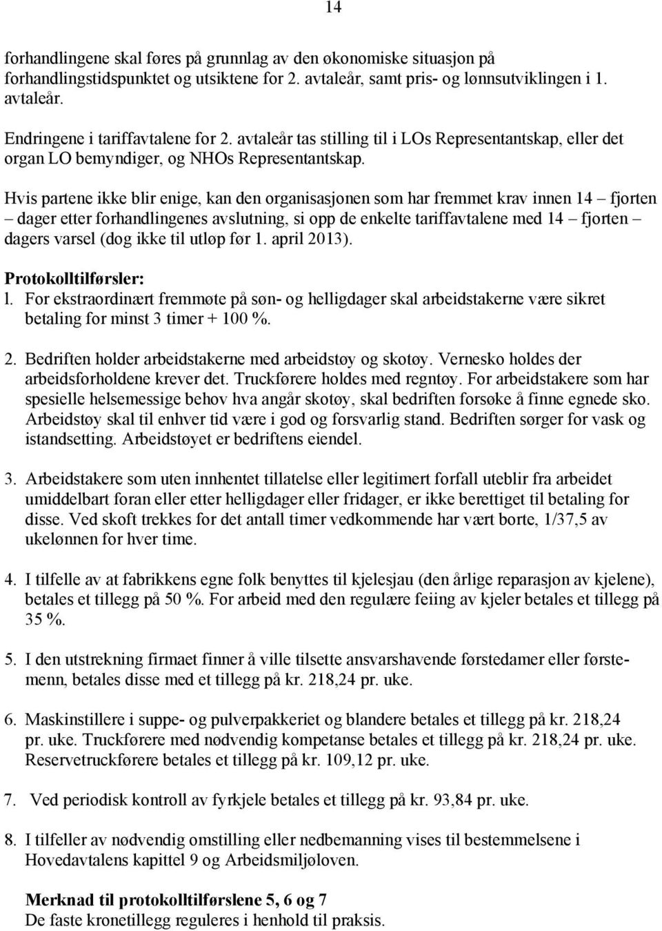 Hvis partene ikke blir enige, kan den organisasjonen som har fremmet krav innen 14 fjorten dager etter forhandlingenes avslutning, si opp de enkelte tariffavtalene med 14 fjorten dagers varsel (dog