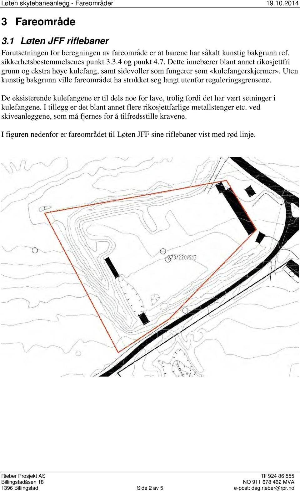 Uten kunstig bakgrunn ville fareområdet ha strukket seg langt utenfor reguleringsgrensene. De eksisterende kulefangene er til dels noe for lave, trolig fordi det har vært setninger i kulefangene.