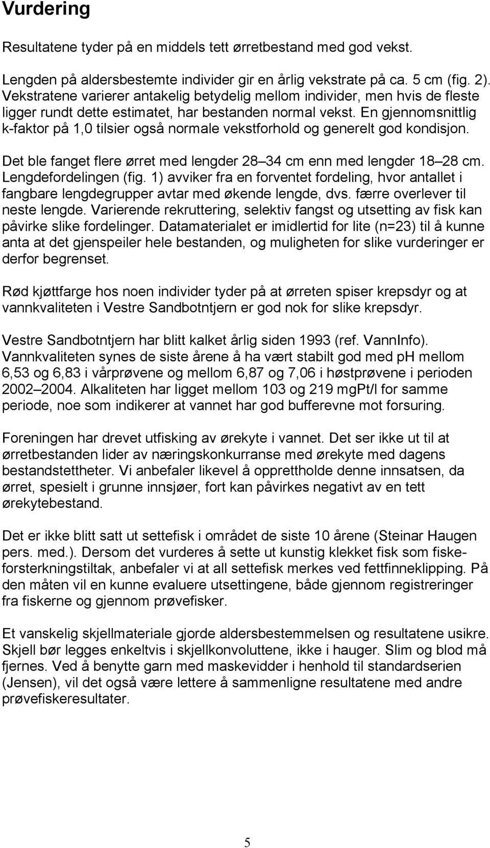 En gjennomsnittlig k-faktor på 1,0 tilsier også normale vekstforhold og generelt god kondisjon. Det ble fanget flere ørret med lengder 28 34 cm enn med lengder 18 28 cm. Lengdefordelingen (fig.