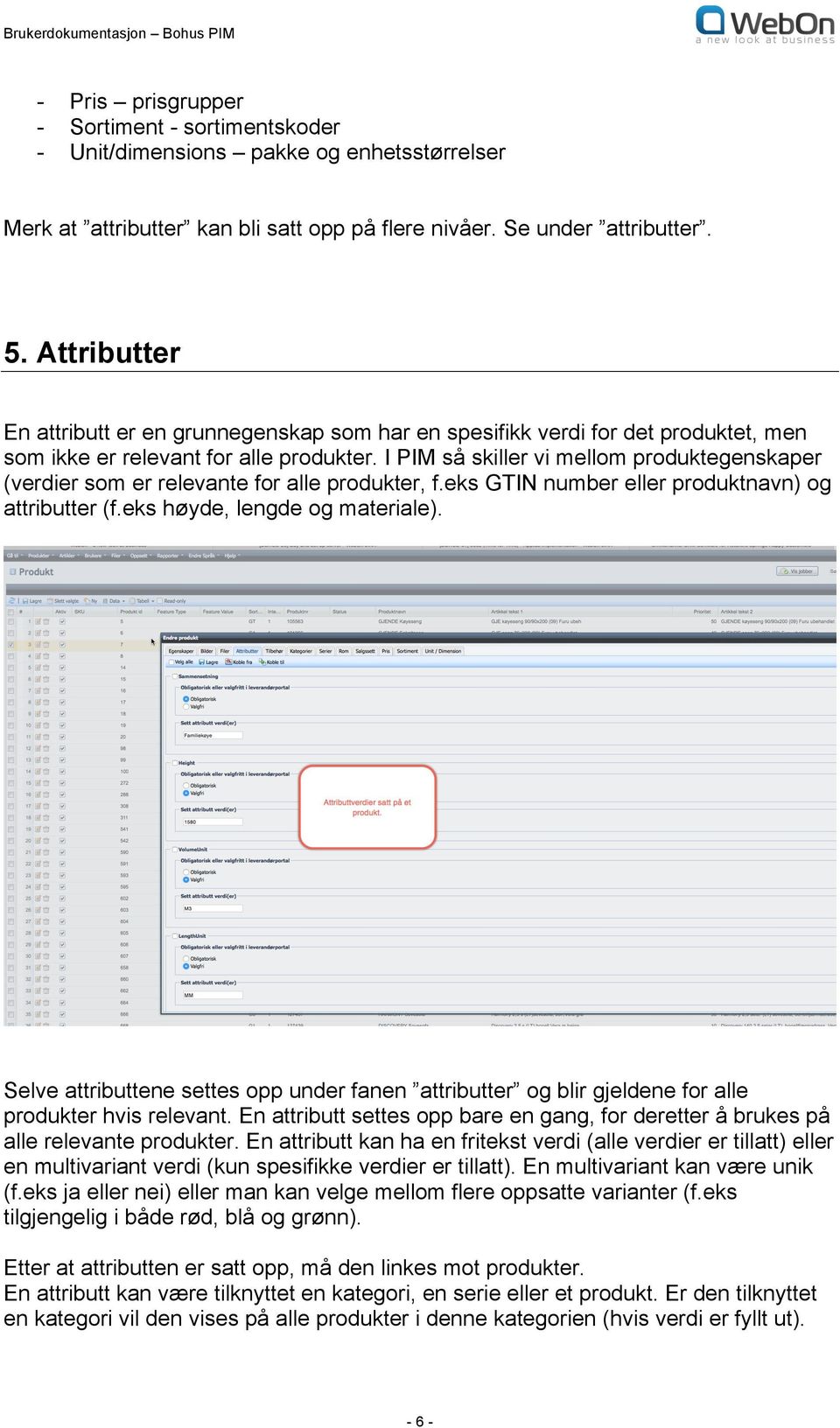 I PIM så skiller vi mellom produktegenskaper (verdier som er relevante for alle produkter, f.eks GTIN number eller produktnavn) og attributter (f.eks høyde, lengde og materiale).