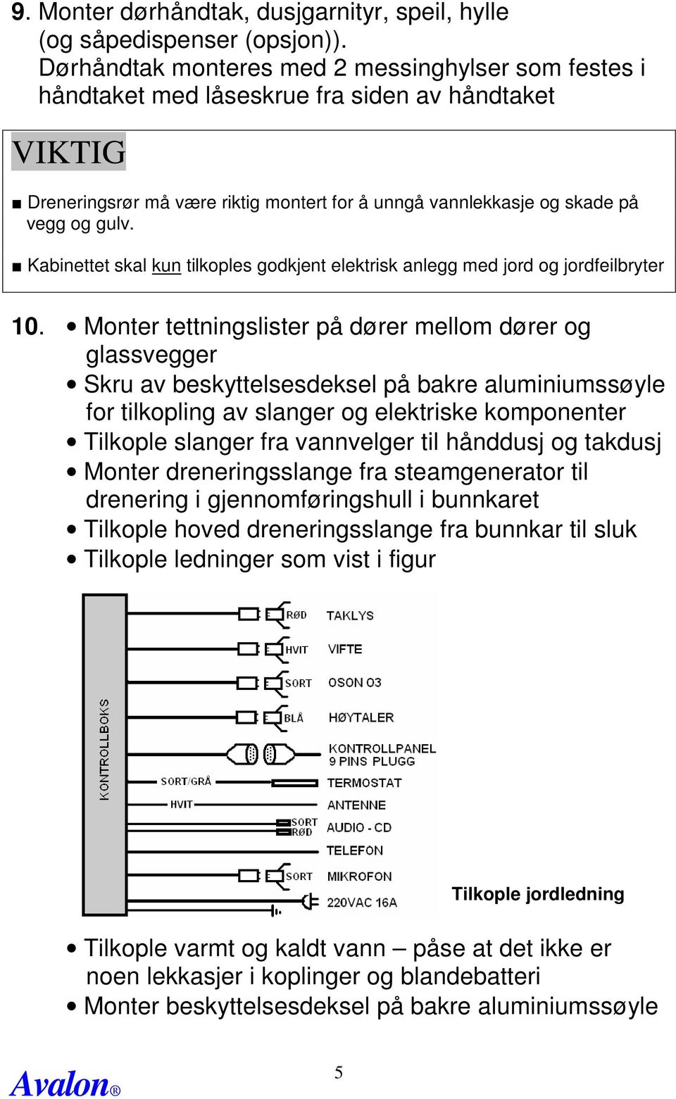 Kabinettet skal kun tilkoples godkjent elektrisk anlegg med jord og jordfeilbryter 10.